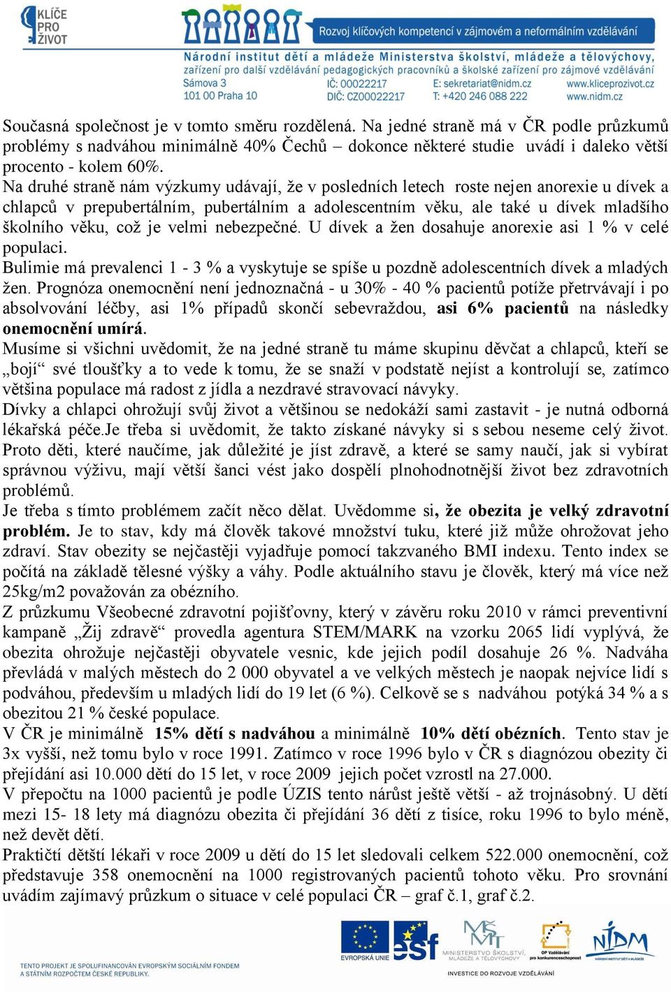 velmi nebezpečné. U dívek a žen dosahuje anorexie asi 1 % v celé populaci. Bulimie má prevalenci 1-3 % a vyskytuje se spíše u pozdně adolescentních dívek a mladých žen.