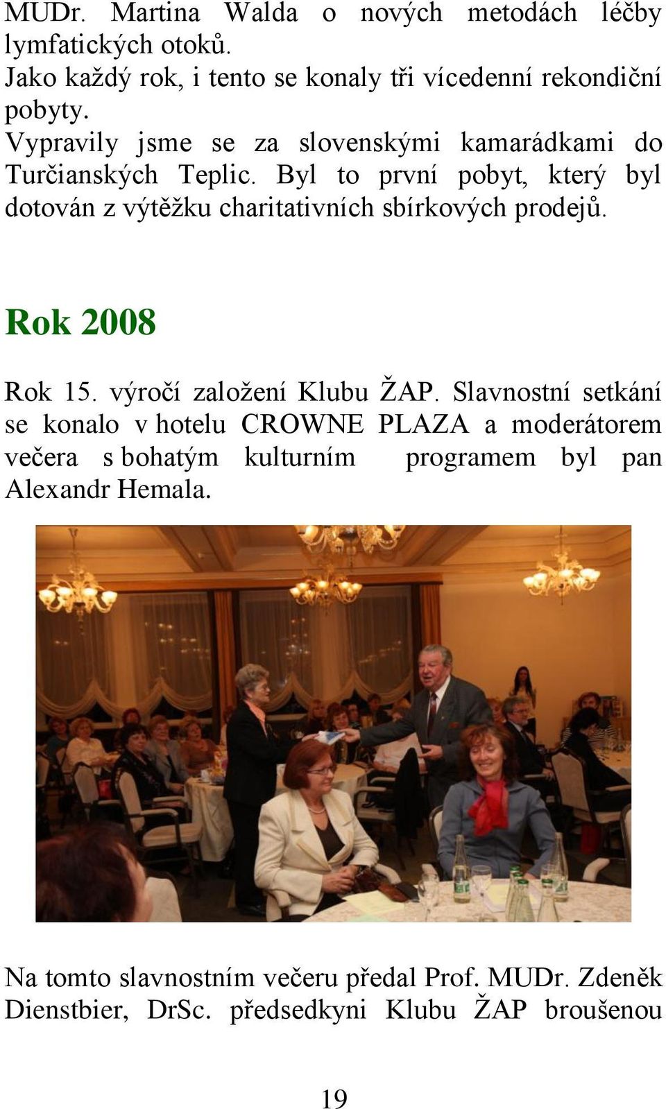 Byl to první pobyt, který byl dotován z výtěžku charitativních sbírkových prodejů. Rok 2008 Rok 15. výročí založení Klubu ŽAP.