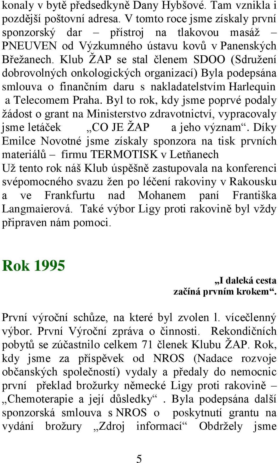 Klub ŽAP se stal členem SDOO (Sdružení dobrovolných onkologických organizací) Byla podepsána smlouva o finančním daru s nakladatelstvím Harlequin a Telecomem Praha.