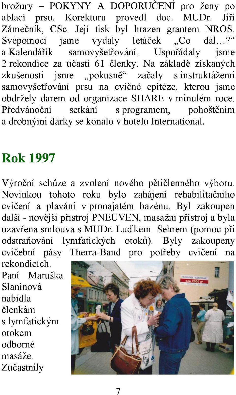 Na základě získaných zkušeností jsme pokusně začaly s instruktážemi samovyšetřování prsu na cvičné epitéze, kterou jsme obdržely darem od organizace SHARE v minulém roce.