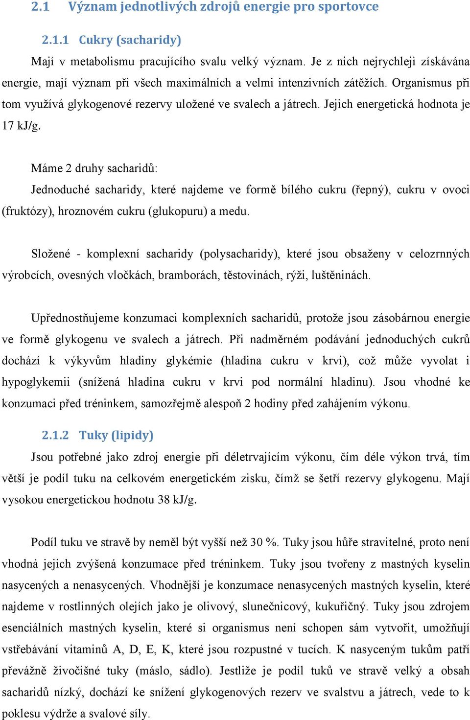 Jejich energetická hodnota je 17 kj/g. Máme 2 druhy sacharidů: Jednoduché sacharidy, které najdeme ve formě bílého cukru (řepný), cukru v ovoci (fruktózy), hroznovém cukru (glukopuru) a medu.