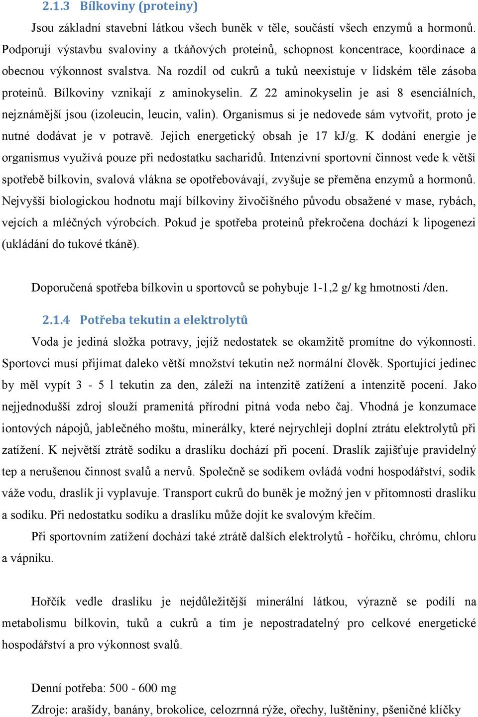 Bílkoviny vznikají z aminokyselin. Z 22 aminokyselin je asi 8 esenciálních, nejznámější jsou (izoleucin, leucin, valin). Organismus si je nedovede sám vytvořit, proto je nutné dodávat je v potravě.