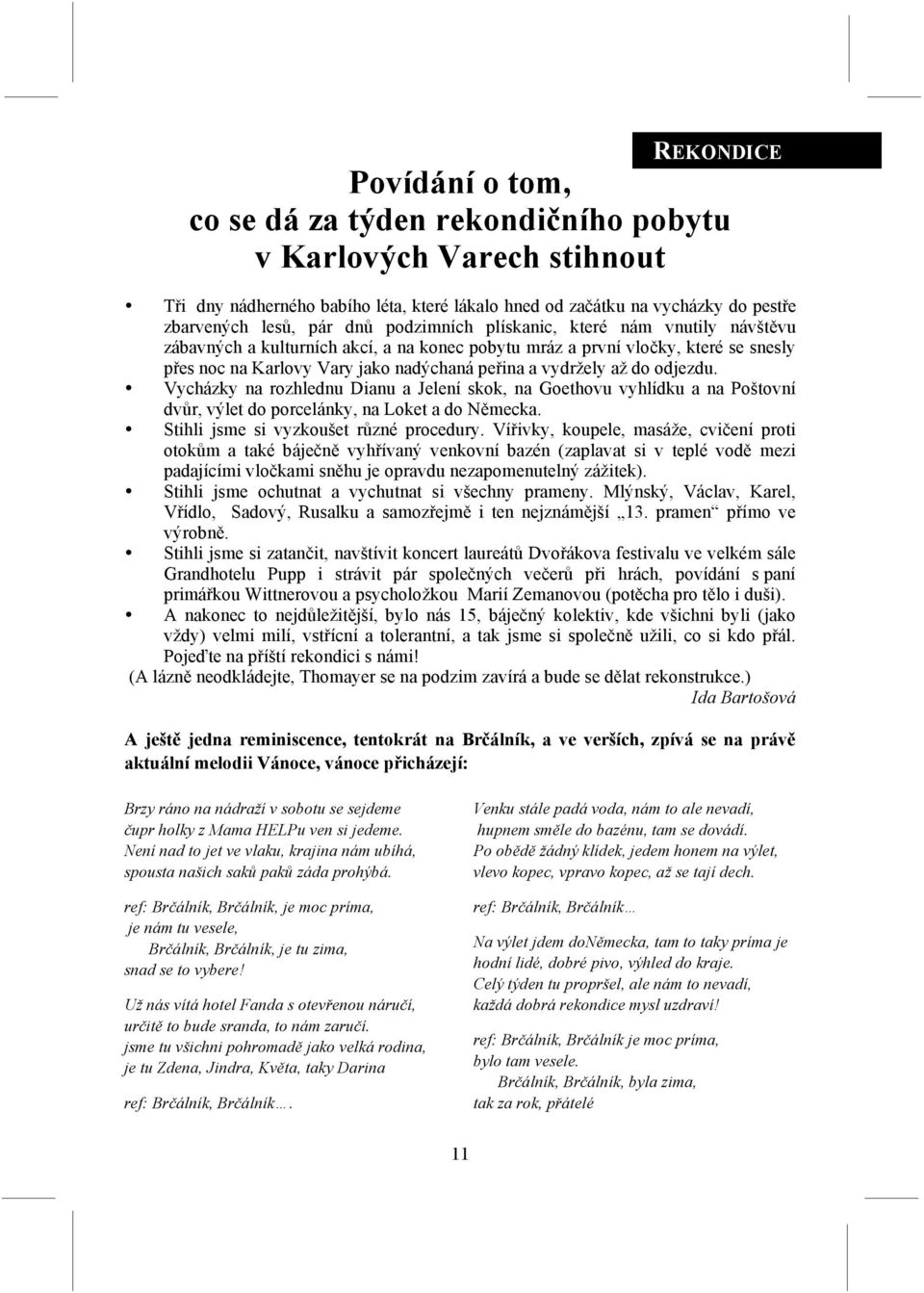 odjezdu. Vycházky na rozhlednu Dianu a Jelení skok, na Goethovu vyhlídku a na Poštovní dvůr, výlet do porcelánky, na Loket a do Německa. Stihli jsme si vyzkoušet různé procedury.