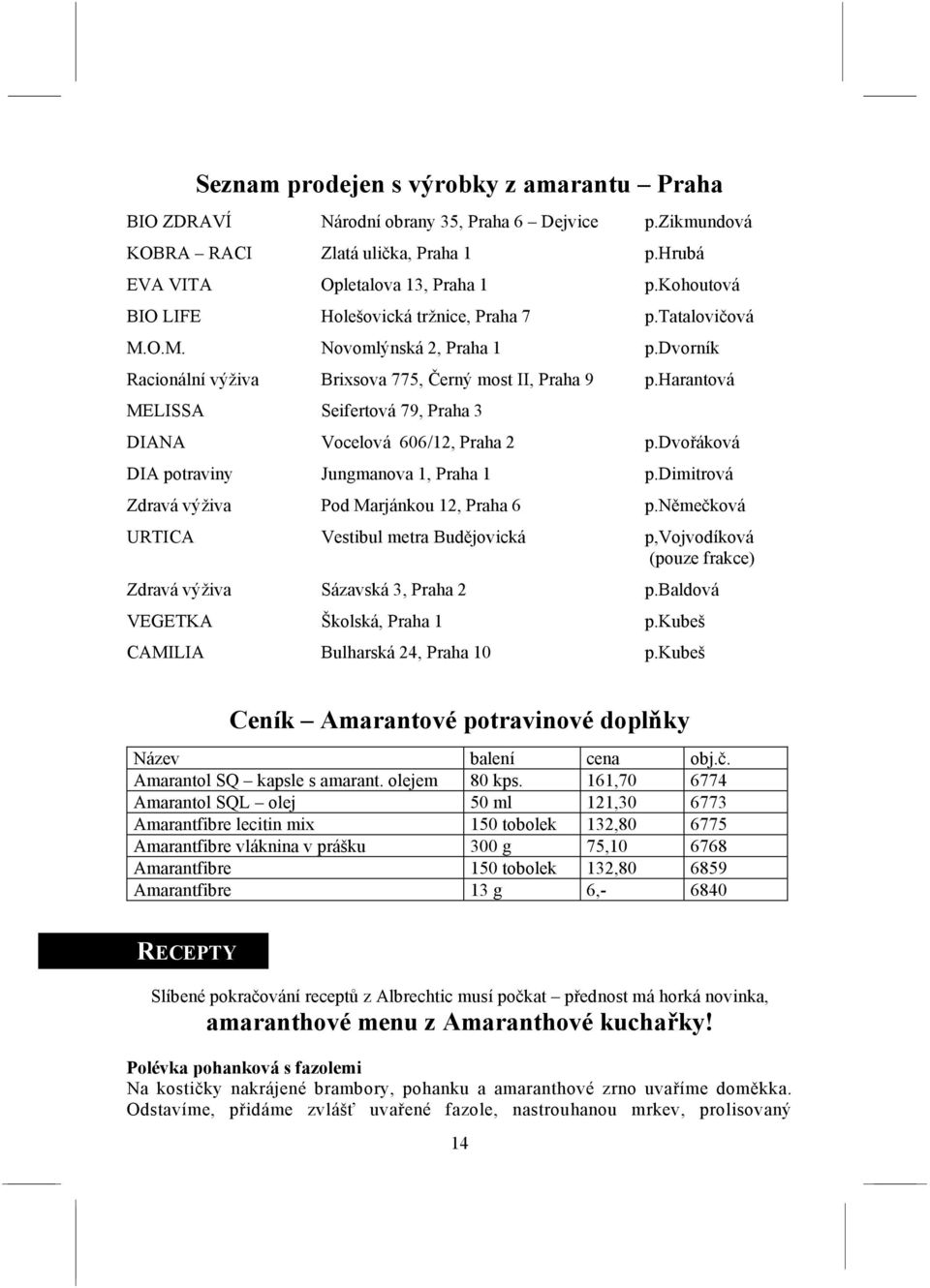 harantová MELISSA Seifertová 79, Praha 3 DIANA Vocelová 606/12, Praha 2 p.dvořáková DIA potraviny Jungmanova 1, Praha 1 p.dimitrová Zdravá výživa Pod Marjánkou 12, Praha 6 p.