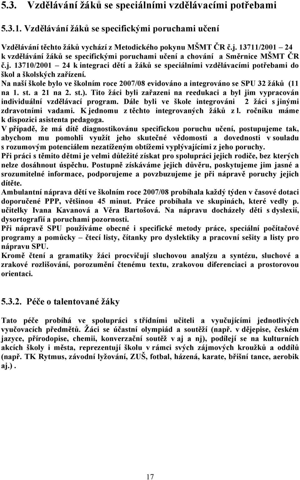 13710/2001 24 k integraci dětí a žáků se speciálními vzdělávacími potřebami do škol a školských zařízení. Na naší škole bylo ve školním roce 2007/08 evidováno a integrováno se SPU 32 žáků (11 na 1.