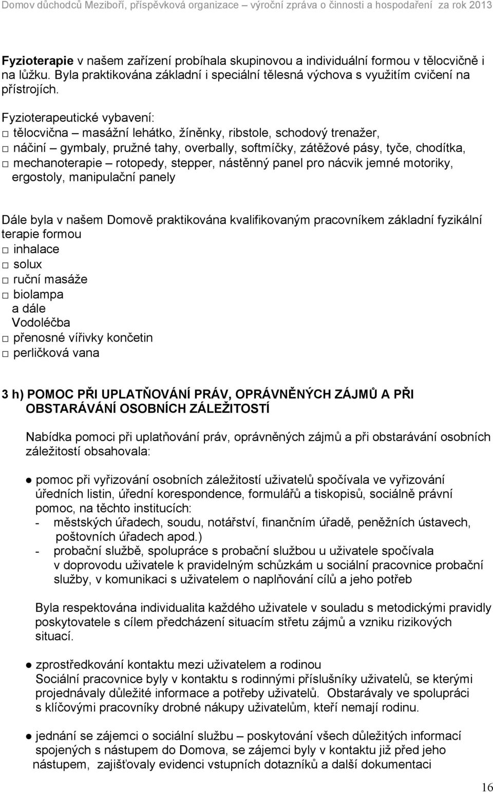 rotopedy, stepper, nástěnný panel pro nácvik jemné motoriky, ergostoly, manipulační panely Dále byla v našem Domově praktikována kvalifikovaným pracovníkem základní fyzikální terapie formou inhalace