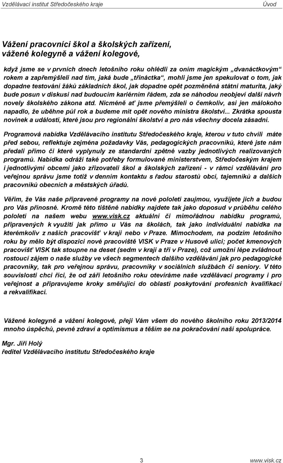 zda se náhodou neobjeví další návrh novely školského zákona atd. Nicméně ať jsme přemýšleli o čemkoliv, asi jen málokoho napadlo, že uběhne půl rok a budeme mít opět nového ministra školství.