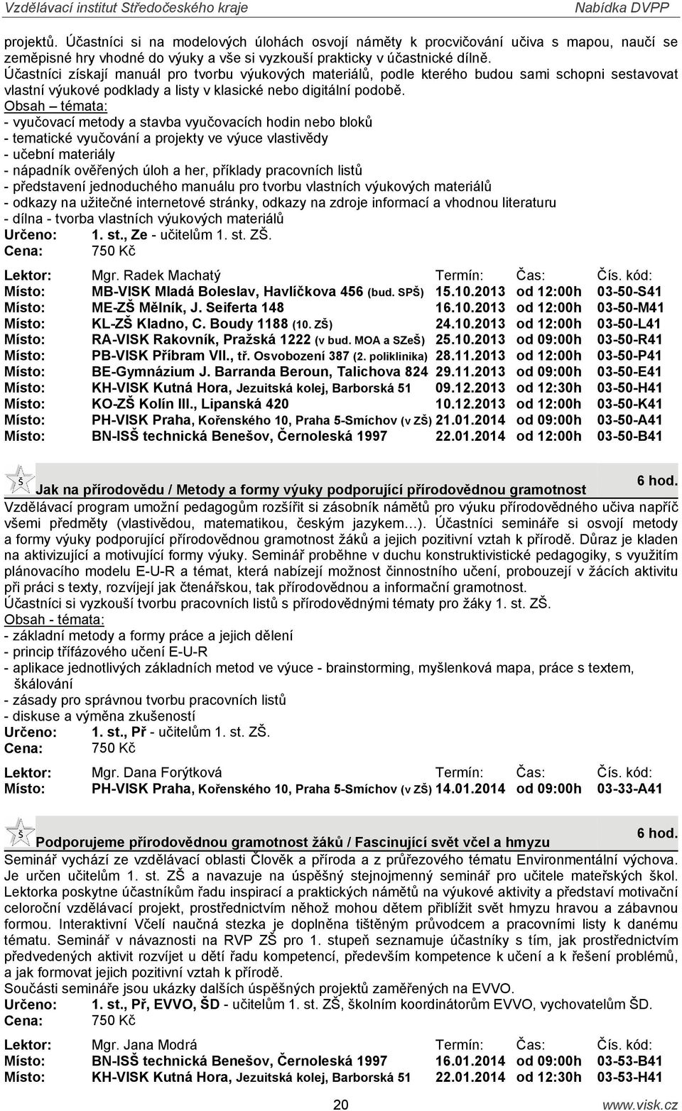 Obsah témata: - vyučovací metody a stavba vyučovacích hodin nebo bloků - tematické vyučování a projekty ve výuce vlastivědy - učební materiály - nápadník ověřených úloh a her, příklady pracovních