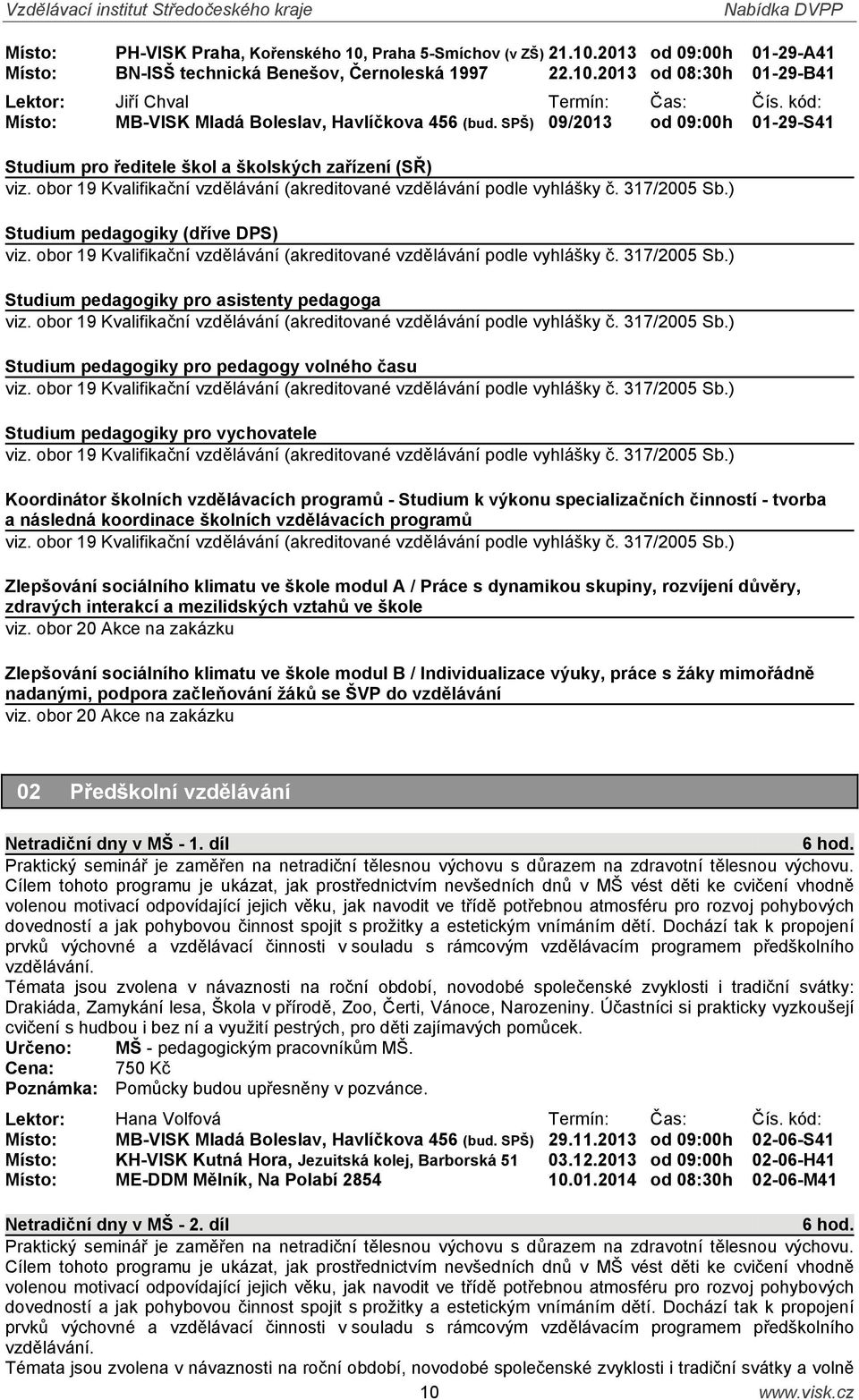 obor 19 Kvalifikační vzdělávání (akreditované vzdělávání podle vyhlášky č. 317/2005 Sb.) Studium pedagogiky (dříve DPS) viz. obor 19 Kvalifikační vzdělávání (akreditované vzdělávání podle vyhlášky č.