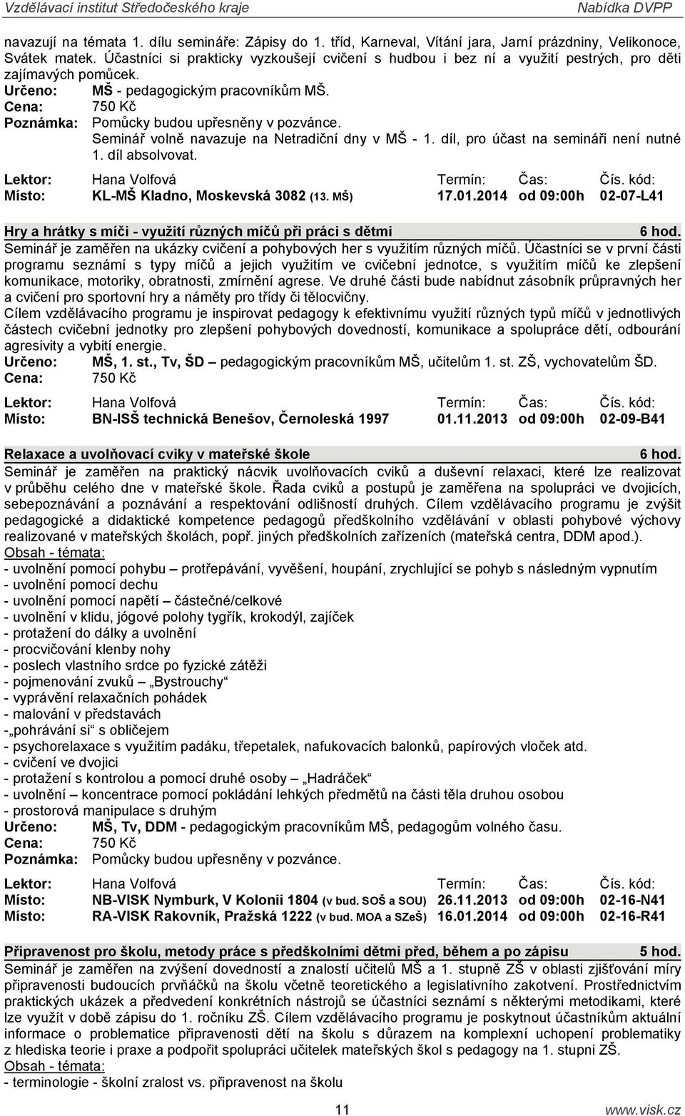 Seminář volně navazuje na Netradiční dny v MŠ - 1. díl, pro účast na semináři není nutné 1. díl absolvovat. Lektor: Hana Volfová Termín: Čas: Čís. kód: Místo: KL-MŠ Kladno, Moskevská 3082 (13. MŠ) 17.