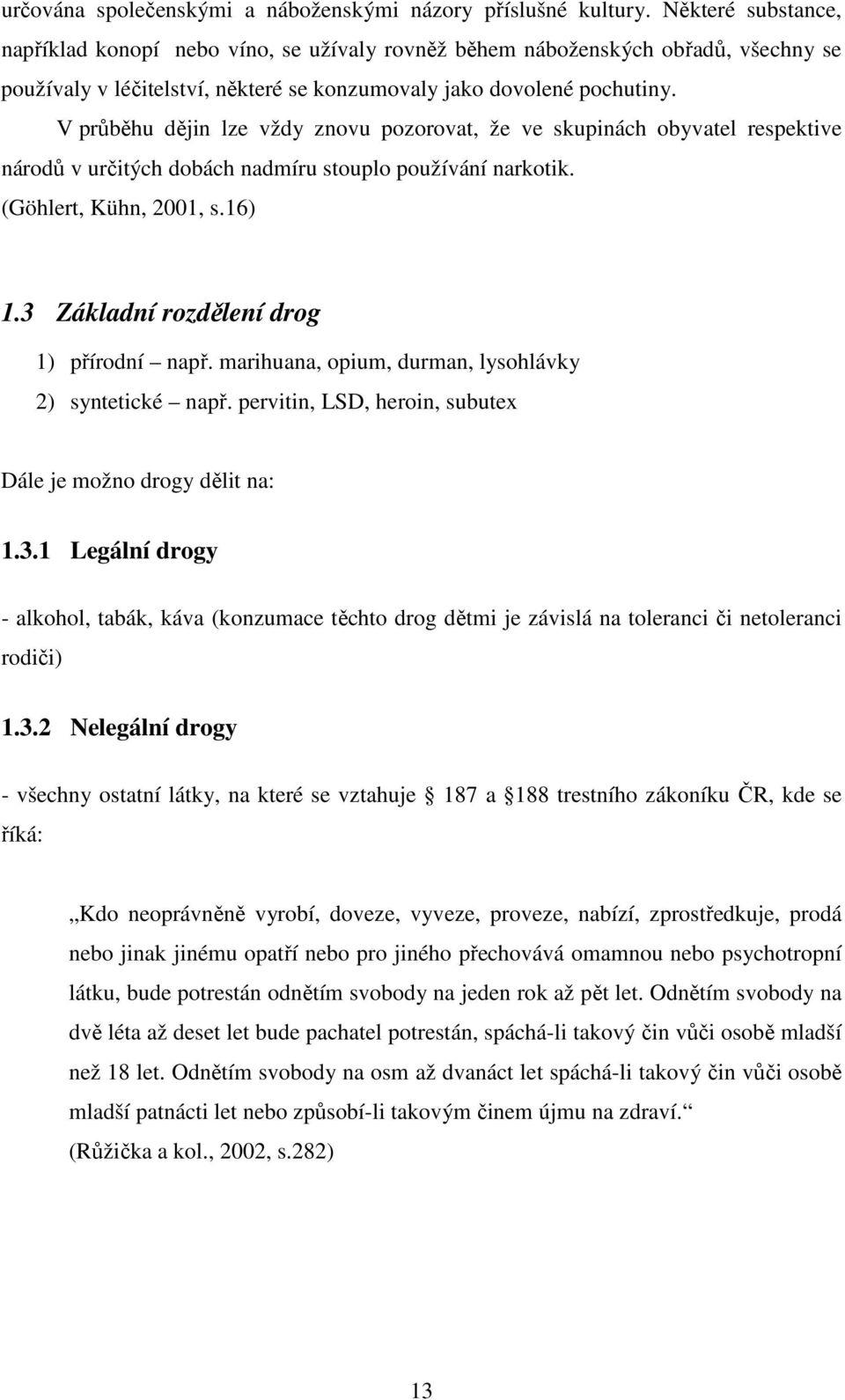 V průběhu dějin lze vždy znovu pozorovat, že ve skupinách obyvatel respektive národů v určitých dobách nadmíru stouplo používání narkotik. (Göhlert, Kühn, 2001, s.16) 1.