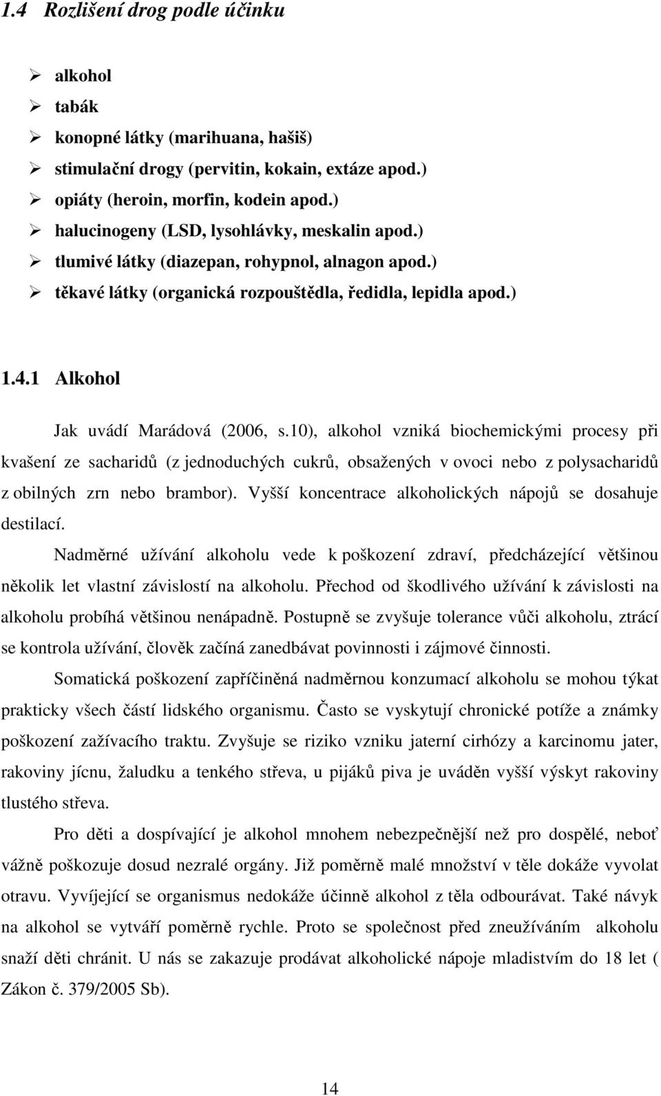 1 Alkohol Jak uvádí Marádová (2006, s.10), alkohol vzniká biochemickými procesy při kvašení ze sacharidů (z jednoduchých cukrů, obsažených v ovoci nebo z polysacharidů z obilných zrn nebo brambor).