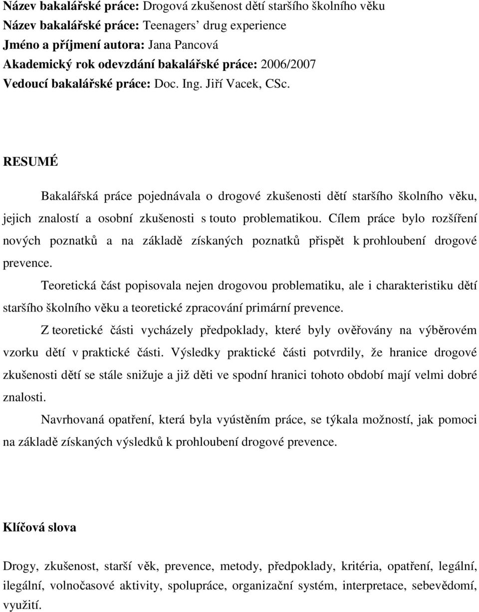 RESUMÉ Bakalářská práce pojednávala o drogové zkušenosti dětí staršího školního věku, jejich znalostí a osobní zkušenosti s touto problematikou.