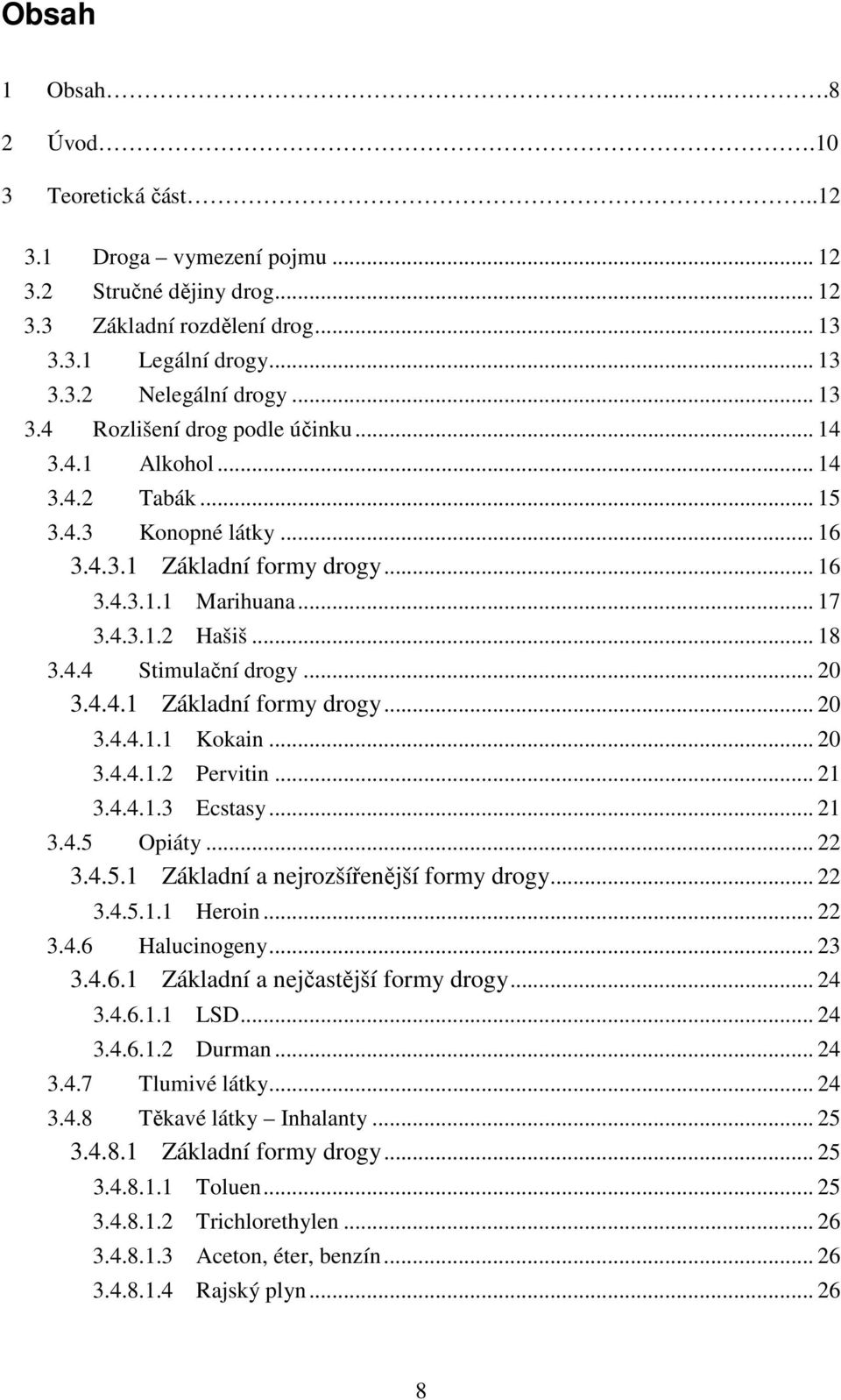 .. 20 3.4.4.1 Základní formy drogy... 20 3.4.4.1.1 Kokain... 20 3.4.4.1.2 Pervitin... 21 3.4.4.1.3 Ecstasy... 21 3.4.5 Opiáty... 22 3.4.5.1 Základní a nejrozšířenější formy drogy... 22 3.4.5.1.1 Heroin.