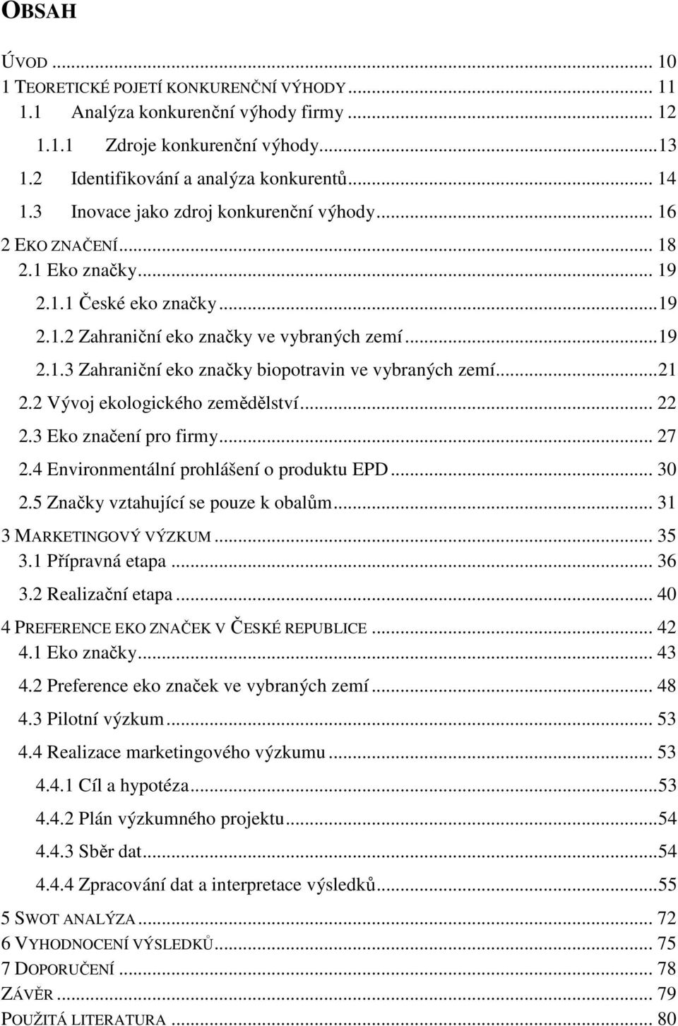 ..21 2.2 Vývoj ekologického zemědělství... 22 2.3 Eko značení pro firmy... 27 2.4 Environmentální prohlášení o produktu EPD... 30 2.5 Značky vztahující se pouze k obalům... 31 3 MARKETINGOVÝ VÝZKUM.