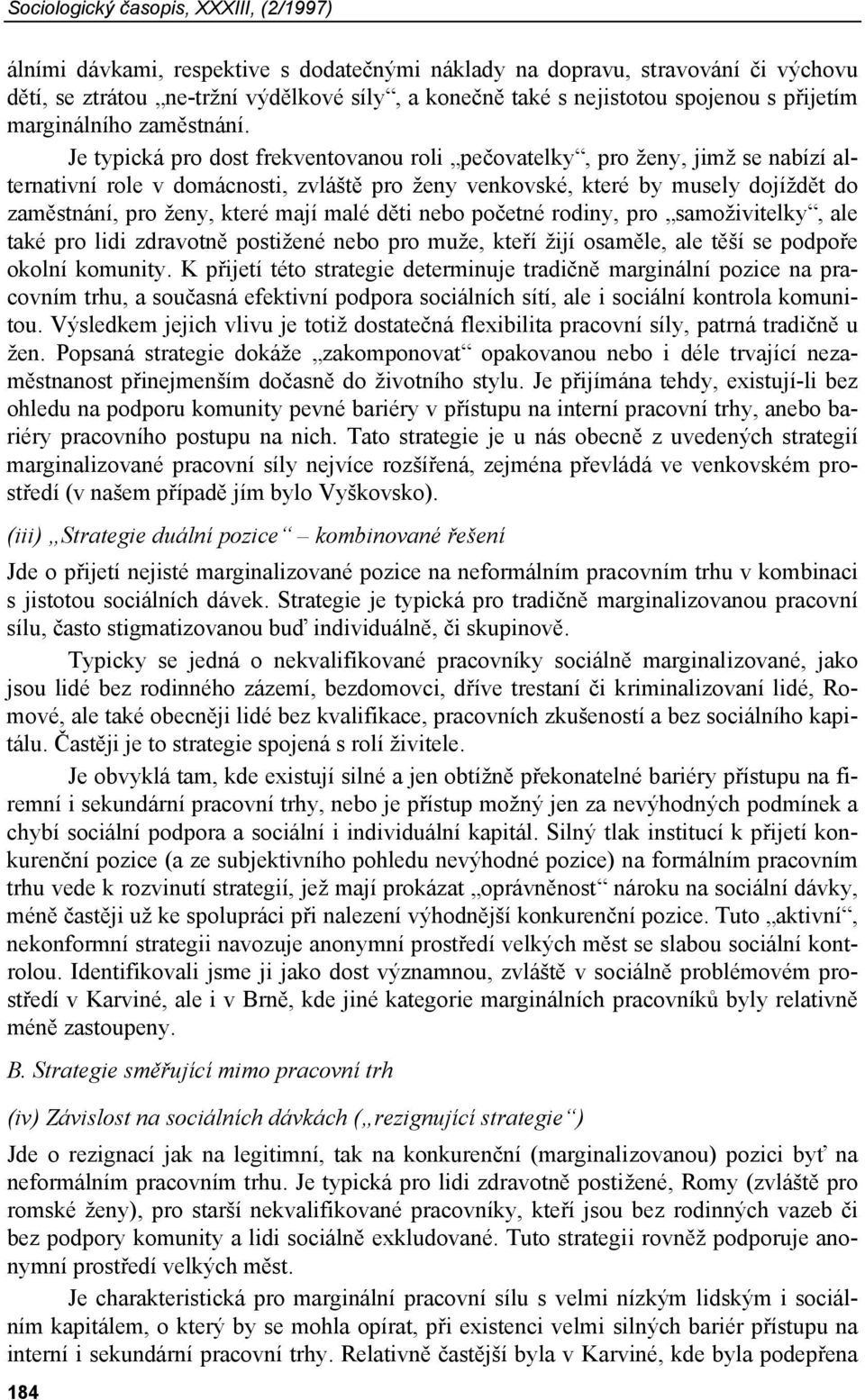 Je typická pro dost frekventovanou roli pečovatelky, pro ženy, jimž se nabízí alternativní role v domácnosti, zvláště pro ženy venkovské, které by musely dojíždět do zaměstnání, pro ženy, které mají