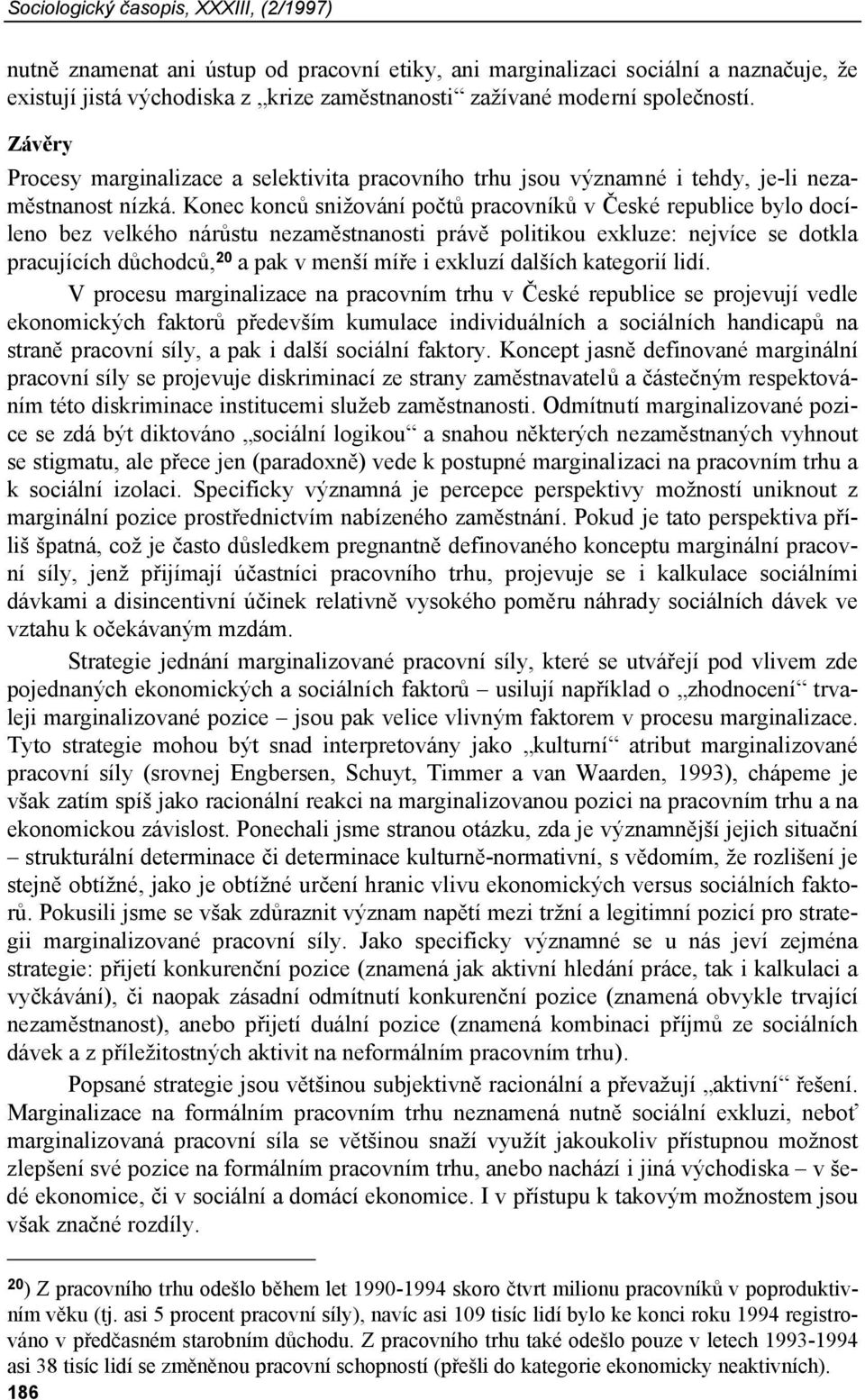 Konec konců snižování počtů pracovníků v České republice bylo docíleno bez velkého nárůstu nezaměstnanosti právě politikou exkluze: nejvíce se dotkla pracujících důchodců, 20 a pak v menší míře i