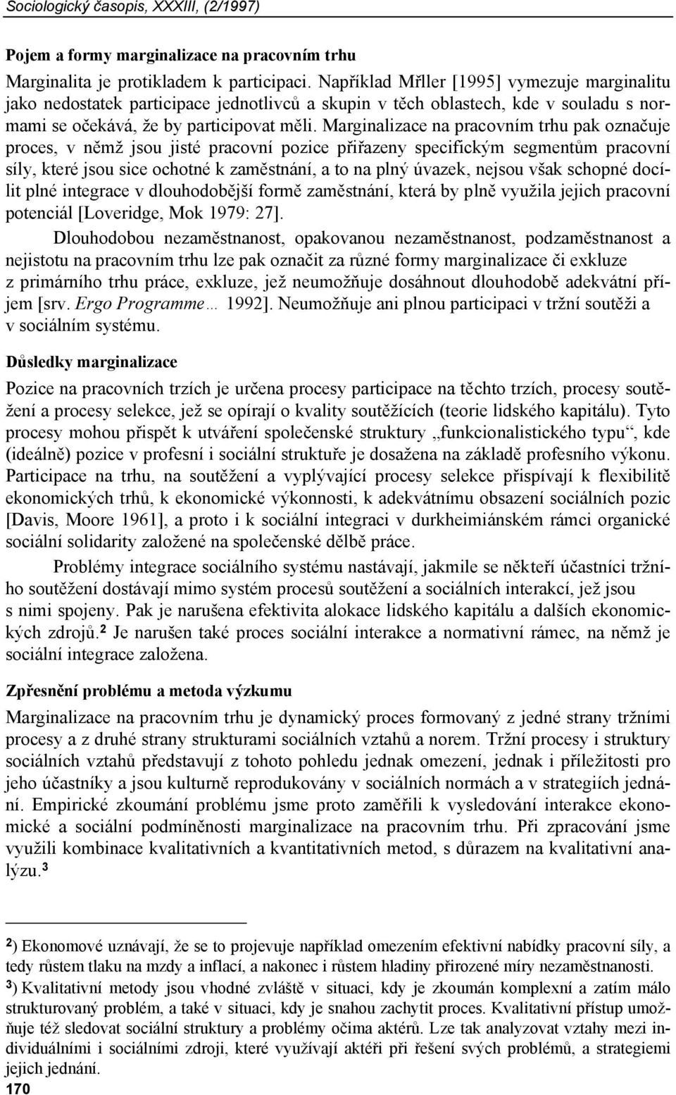 Marginalizace na pracovním trhu pak označuje proces, v němž jsou jisté pracovní pozice přiřazeny specifickým segmentům pracovní síly, které jsou sice ochotné k zaměstnání, a to na plný úvazek, nejsou