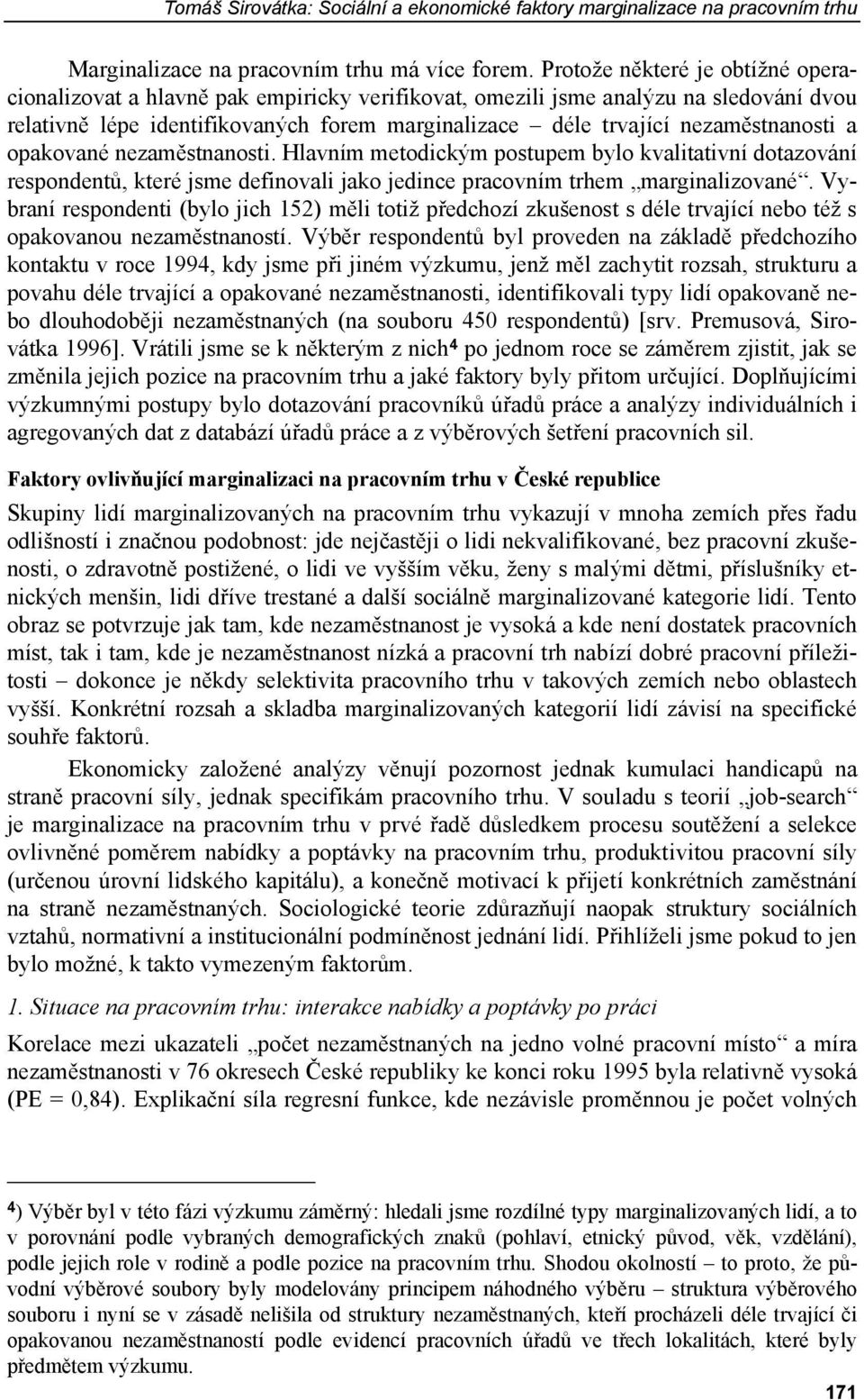 nezaměstnanosti a opakované nezaměstnanosti. Hlavním metodickým postupem bylo kvalitativní dotazování respondentů, které jsme definovali jako jedince pracovním trhem marginalizované.