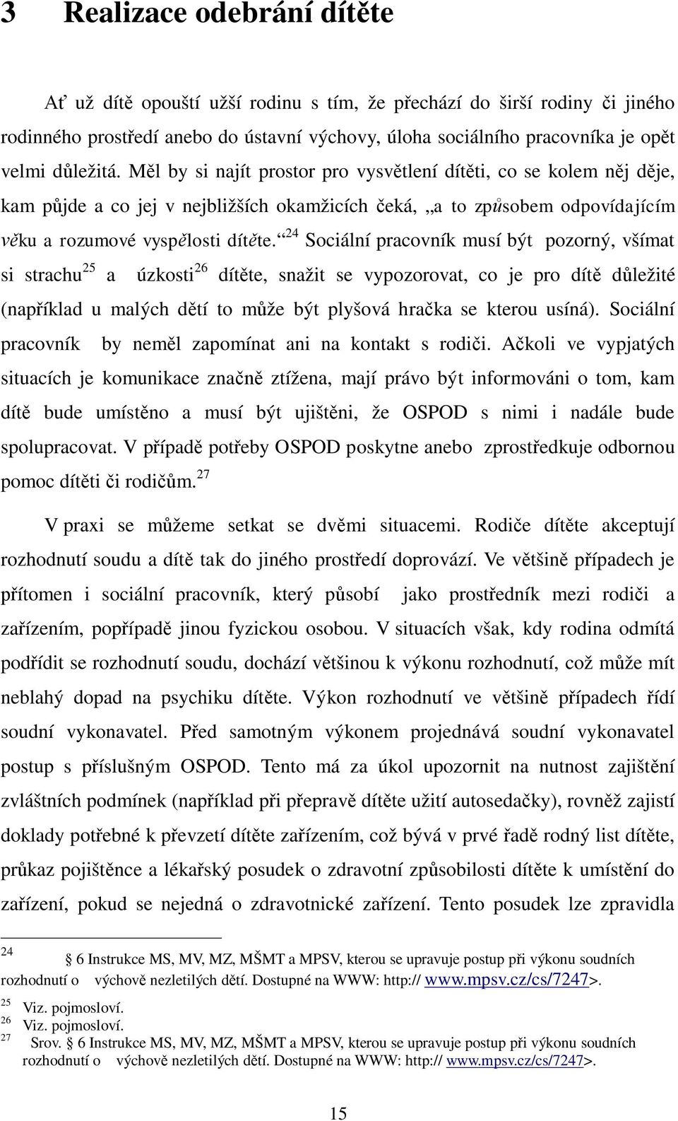 24 Sociální pracovník musí být pozorný, všímat si strachu 25 a úzkosti 26 dít te, snažit se vypozorovat, co je pro dít d ležité (nap íklad u malých d tí to m že být plyšová hra ka se kterou usíná).