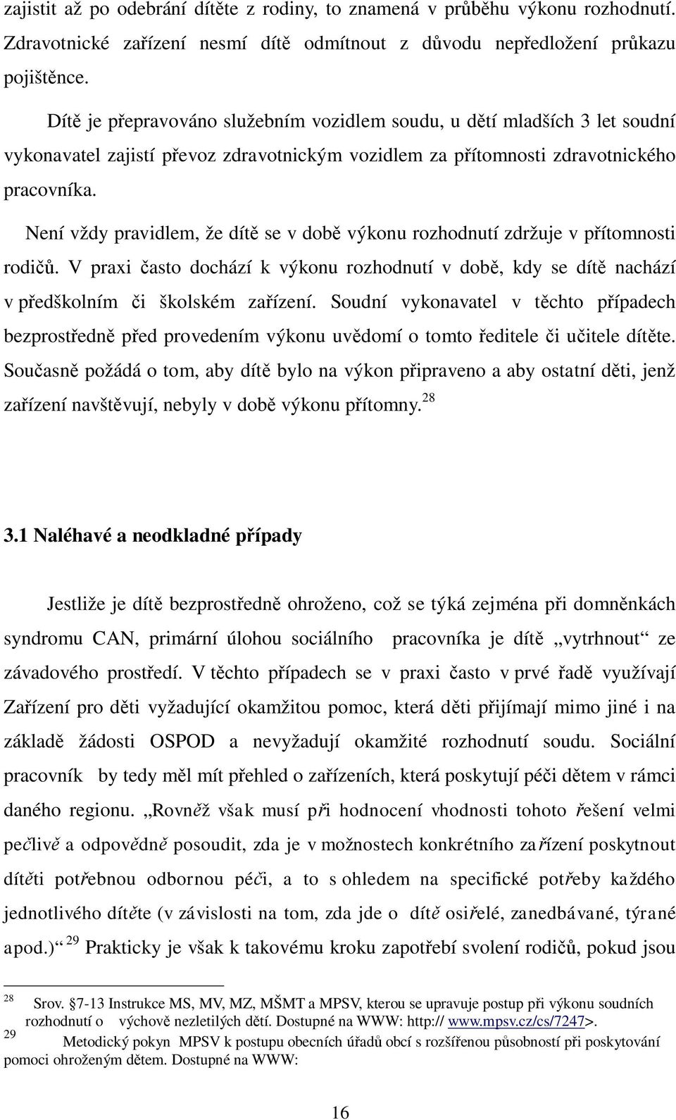 Není vždy pravidlem, že dít se v dob výkonu rozhodnutí zdržuje v p ítomnosti rodi. V praxi asto dochází k výkonu rozhodnutí v dob, kdy se dít nachází v p edškolním i školském za ízení.