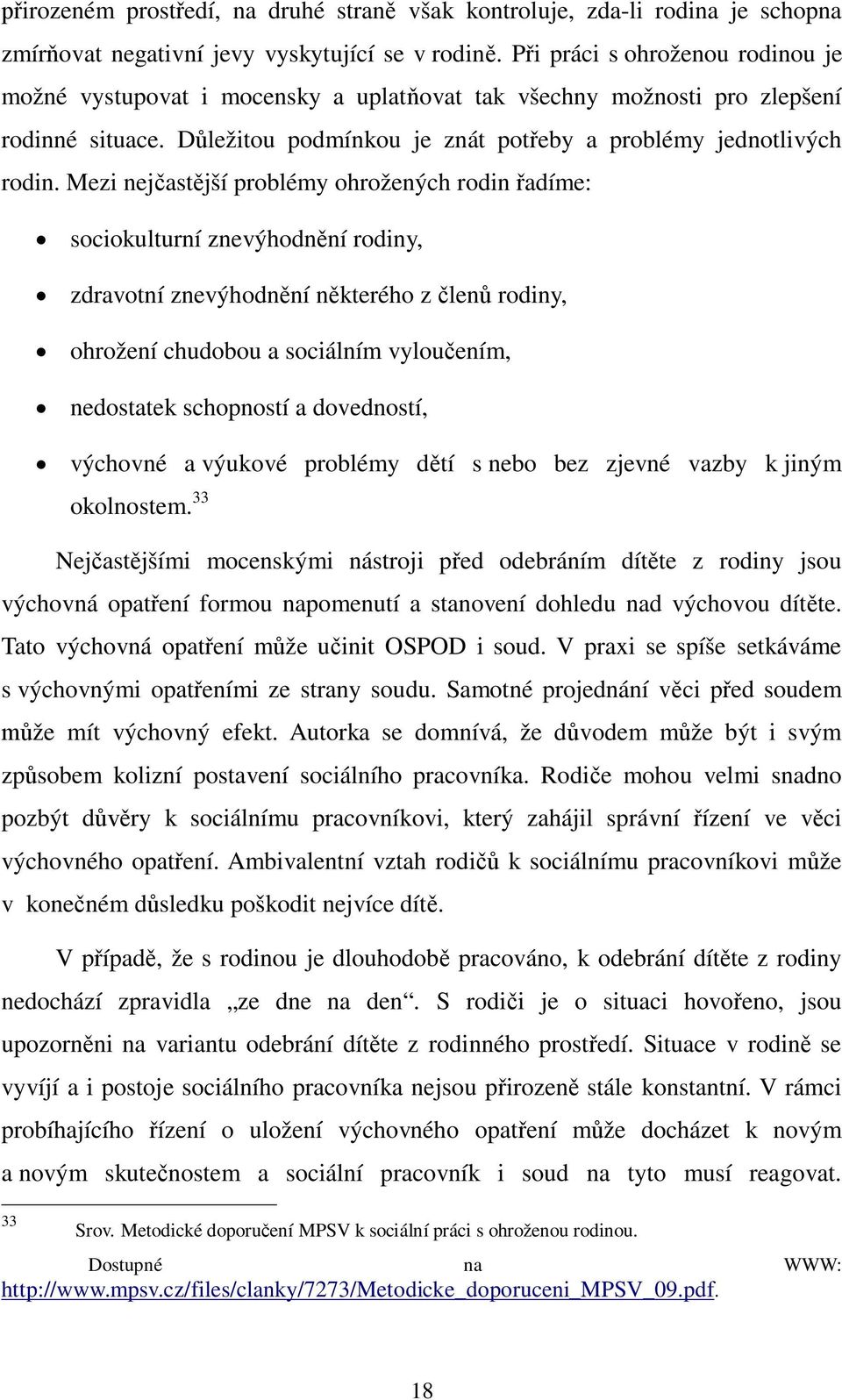 Mezi nej ast jší problémy ohrožených rodin adíme: sociokulturní znevýhodn ní rodiny, zdravotní znevýhodn ní n kterého z len rodiny, ohrožení chudobou a sociálním vylou ením, nedostatek schopností a