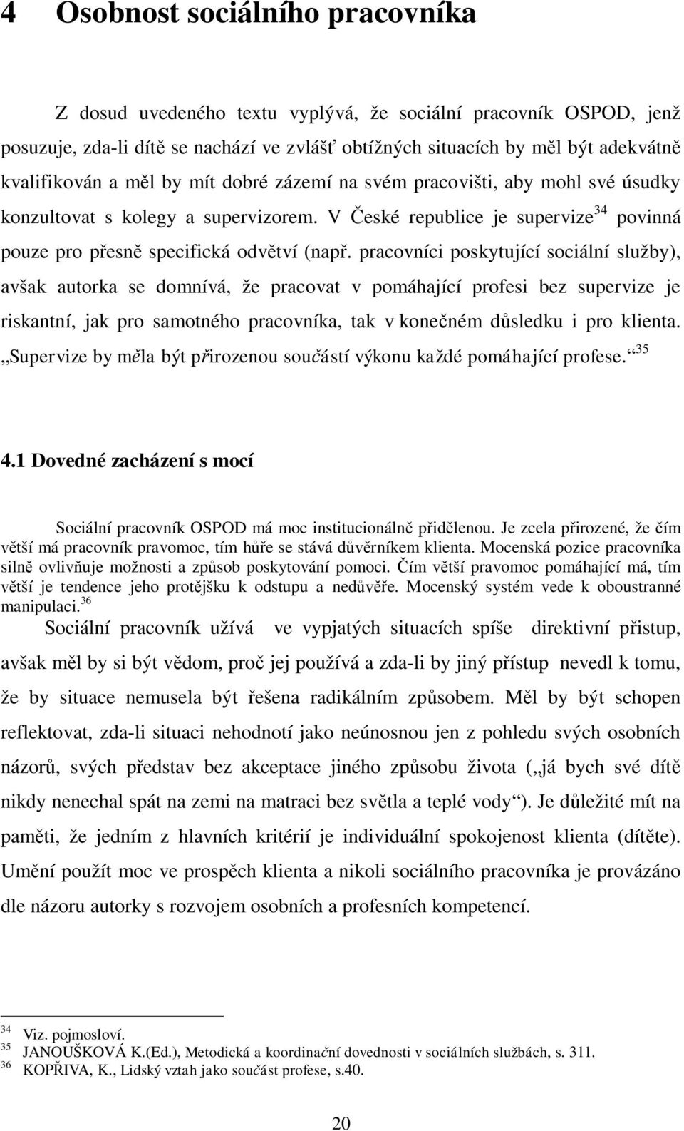 pracovníci poskytující sociální služby), avšak autorka se domnívá, že pracovat v pomáhající profesi bez supervize je riskantní, jak pro samotného pracovníka, tak v kone ném d sledku i pro klienta.