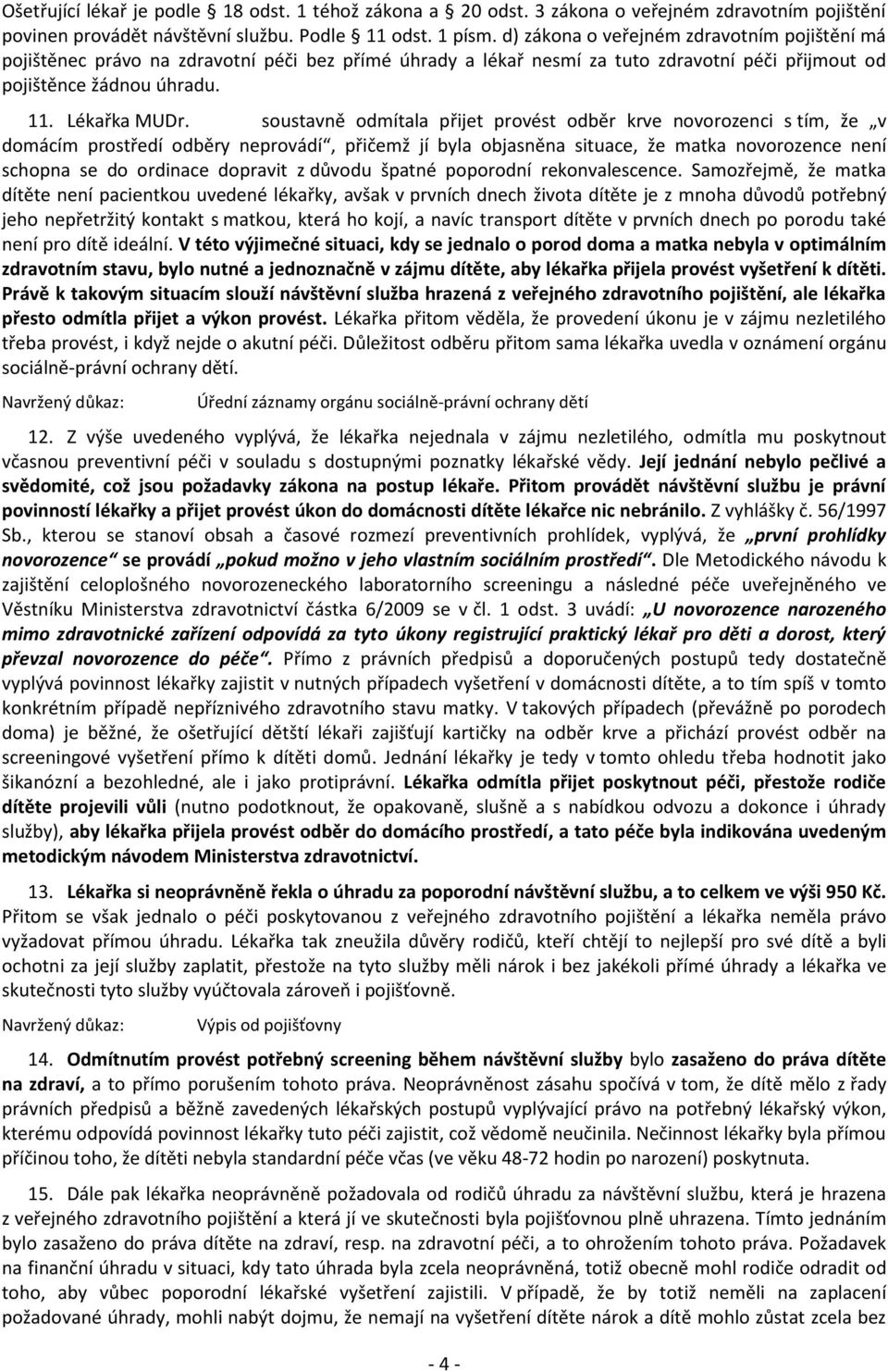 soustavně odmítala přijet provést odběr krve novorozenci s tím, že v domácím prostředí odběry neprovádí, přičemž jí byla objasněna situace, že matka novorozence není schopna se do ordinace dopravit z