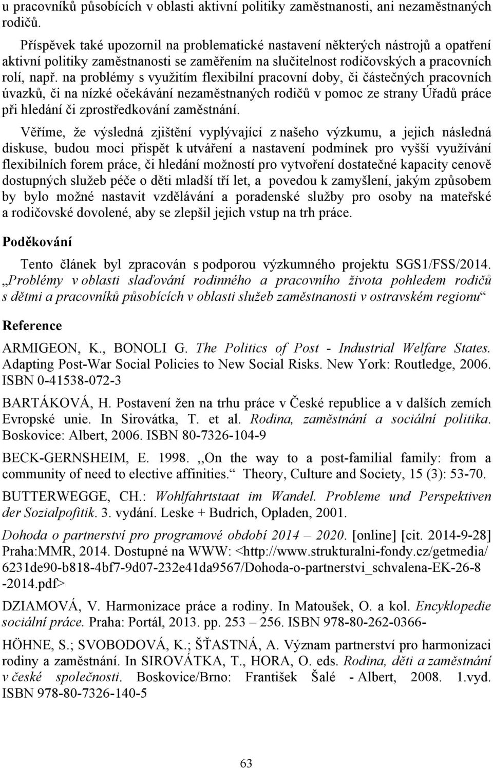 na problémy s využitím flexibilní pracovní doby, či částečných pracovních úvazků, či na nízké očekávání nezaměstnaných rodičů v pomoc ze strany Úřadů práce při hledání či zprostředkování zaměstnání.