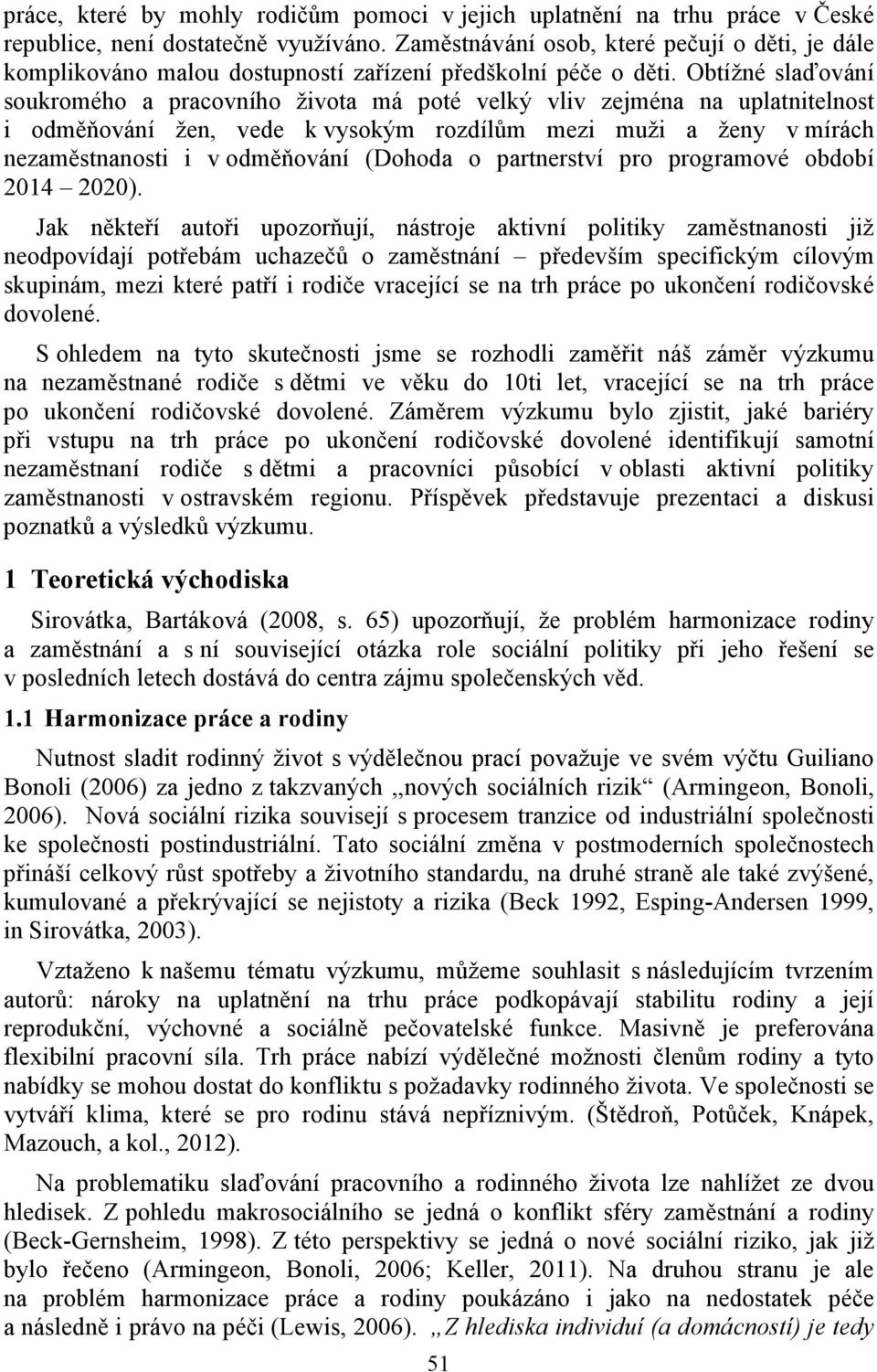 Obtížné slaďování soukromého a pracovního života má poté velký vliv zejména na uplatnitelnost i odměňování žen, vede k vysokým rozdílům mezi muži a ženy v mírách nezaměstnanosti i v odměňování