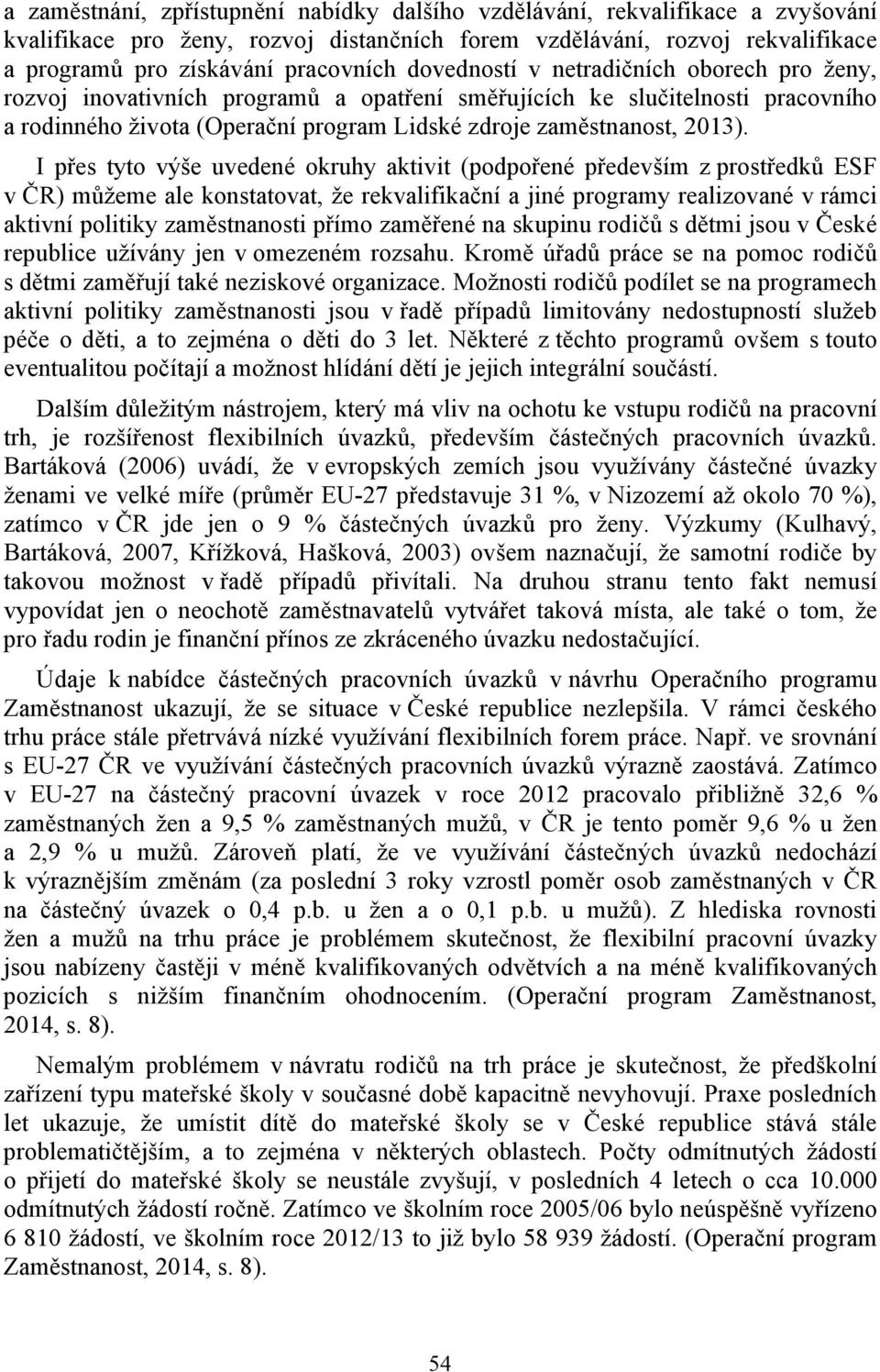 I přes tyto výše uvedené okruhy aktivit (podpořené především z prostředků ESF v ČR) můžeme ale konstatovat, že rekvalifikační a jiné programy realizované v rámci aktivní politiky zaměstnanosti přímo