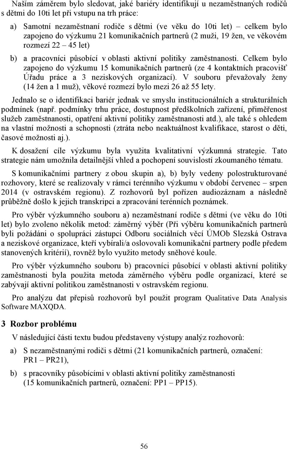 Celkem bylo zapojeno do výzkumu 15 komunikačních partnerů (ze 4 kontaktních pracovišť Úřadu práce a 3 neziskových organizací).