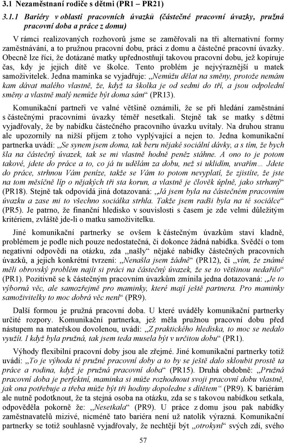 Obecně lze říci, že dotázané matky upřednostňují takovou pracovní dobu, jež kopíruje čas, kdy je jejich dítě ve školce. Tento problém je nejvýraznější u matek samoživitelek.