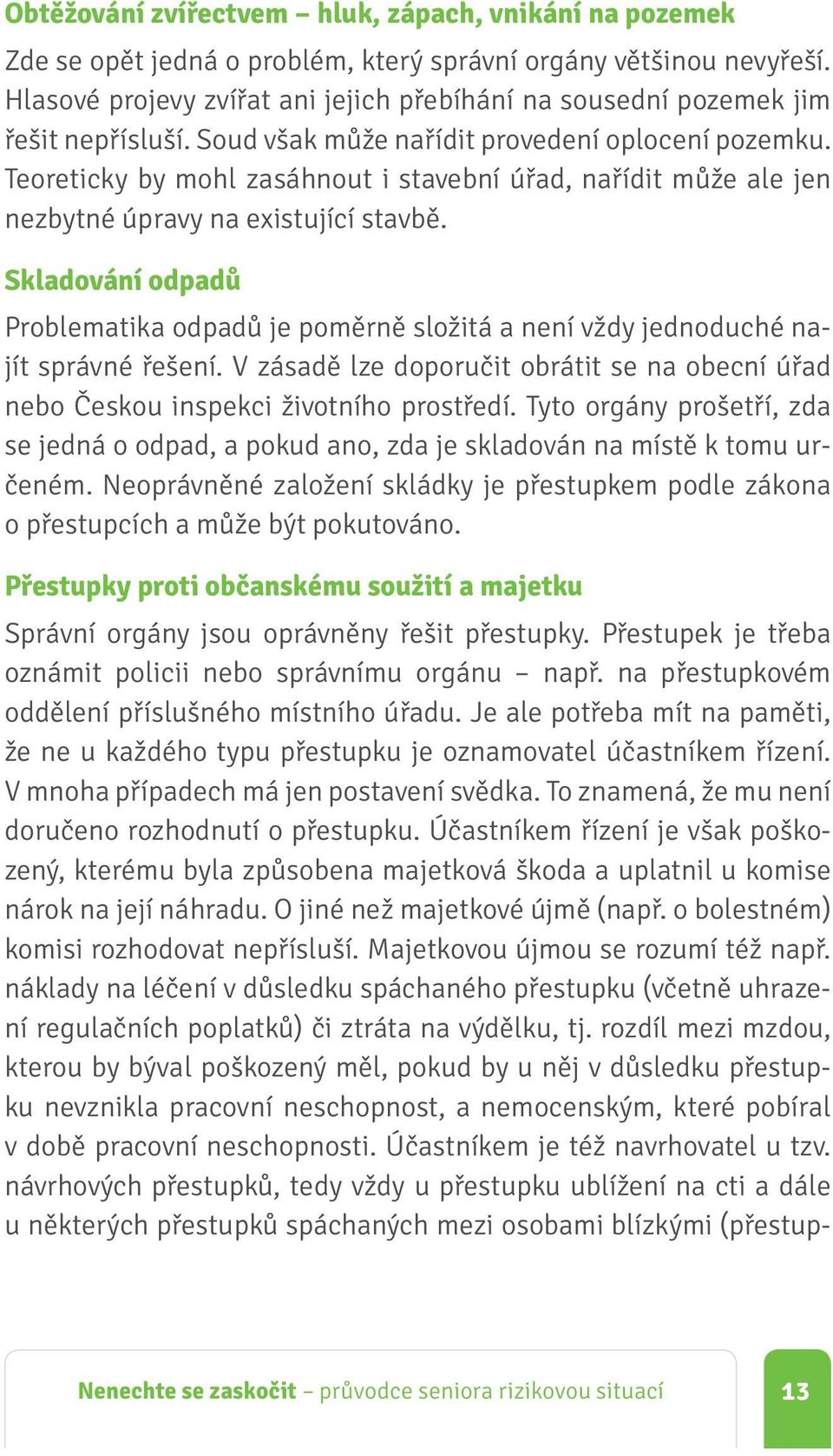 Teoreticky by mohl zasáhnout i stavební úřad, nařídit může ale jen nezbytné úpravy na existující stavbě.