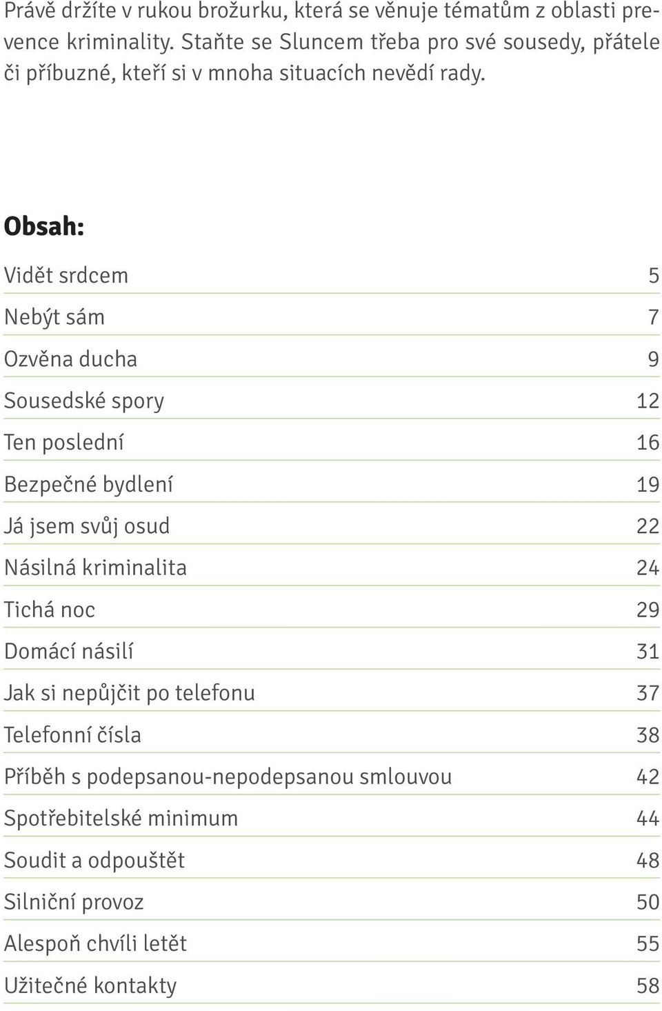 Obsah: Vidět srdcem 5 Nebýt sám 7 Ozvěna ducha 9 Sousedské spory 12 Ten poslední 16 Bezpečné bydlení 19 Já jsem svůj osud 22 Násilná