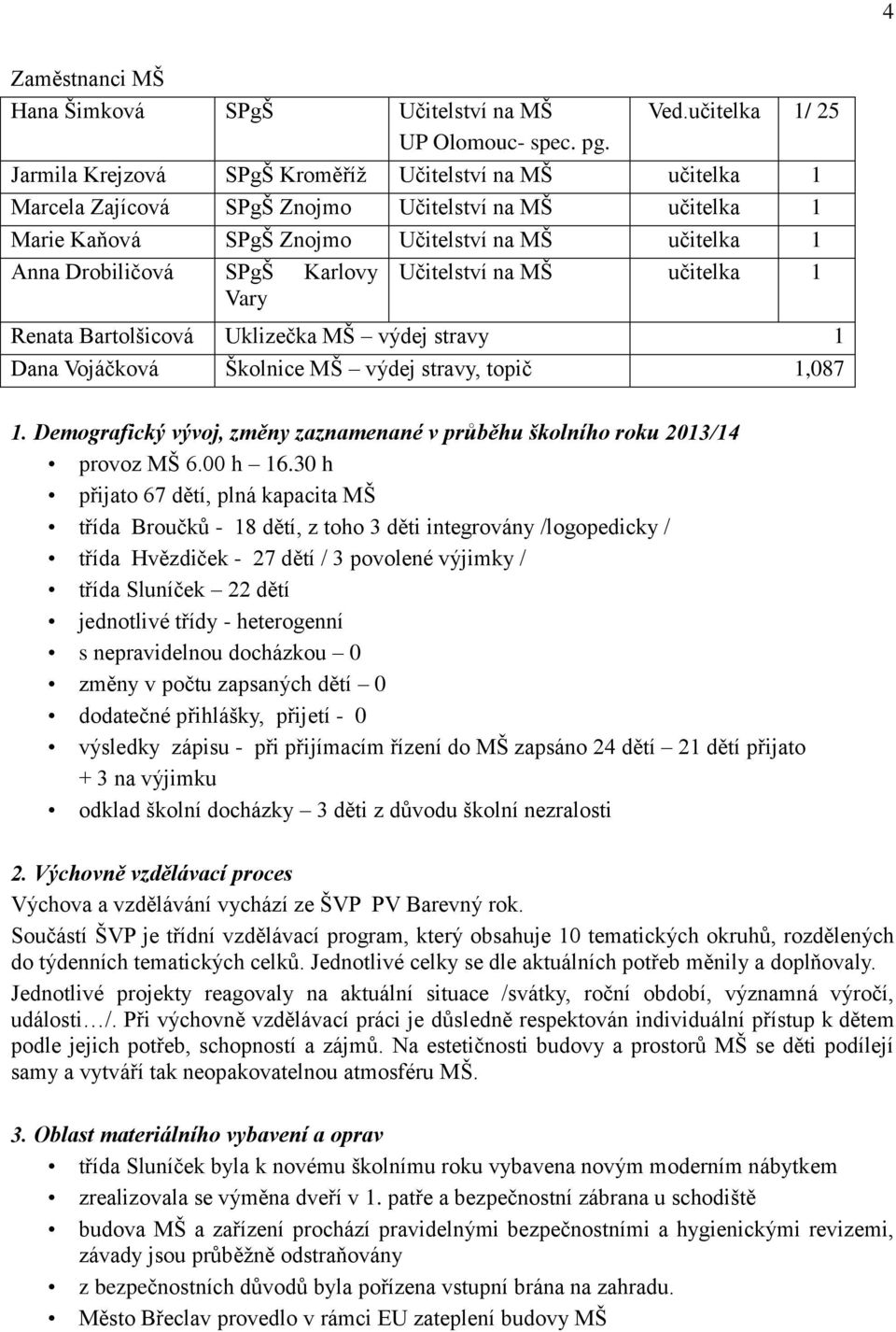 Učitelství na MŠ učitelka 1 Vary Renata Bartolšicová Uklizečka MŠ výdej stravy 1 Dana Vojáčková Školnice MŠ výdej stravy, topič 1,087 1.