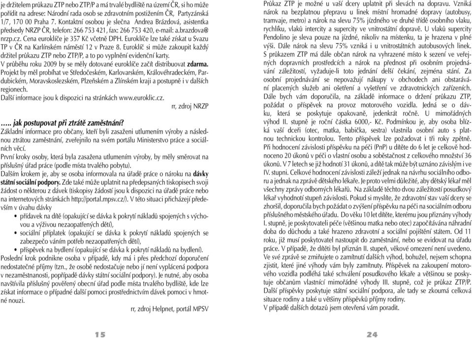 Euroklíče lze také získat u Svazu TP v ČR na Karlínském náměstí 12 v Praze 8. Euroklíč si může zakoupit každý držitel průkazu ZTP nebo ZTP/P, a to po vyplnění evidenční karty.