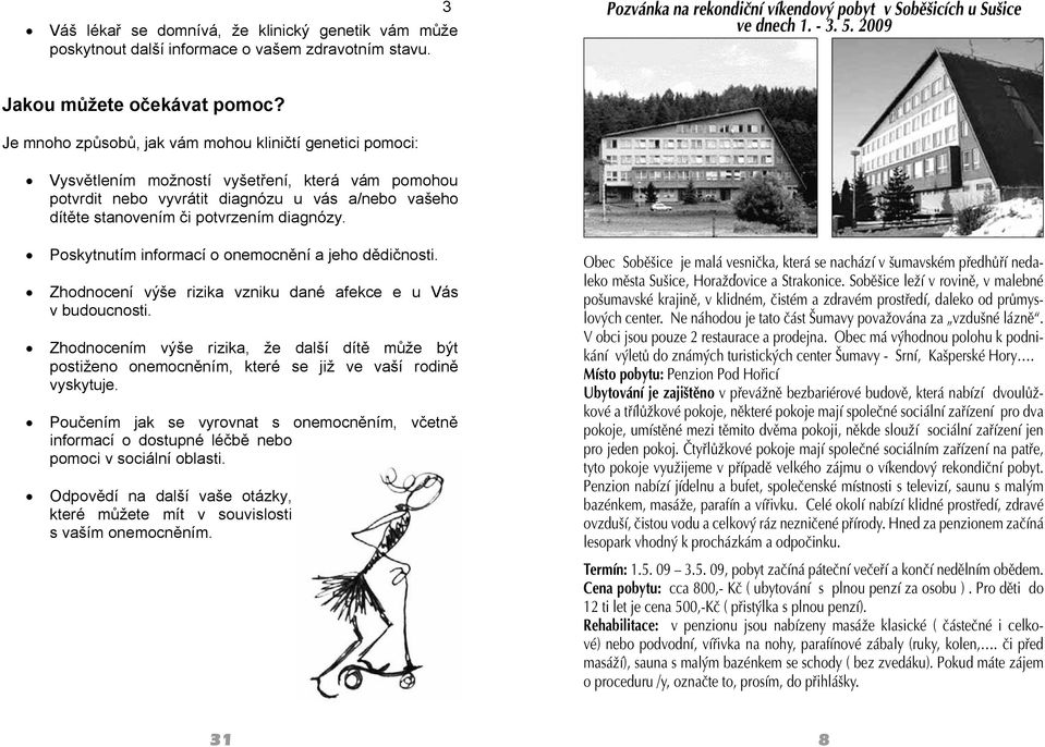 Je mnoho způsobů, jak vám mohou kliničtí genetici pomoci: Vysvětlením možností vyšetření, která vám pomohou potvrdit nebo vyvrátit diagnózu u vás a/nebo vašeho dítěte stanovením či potvrzením