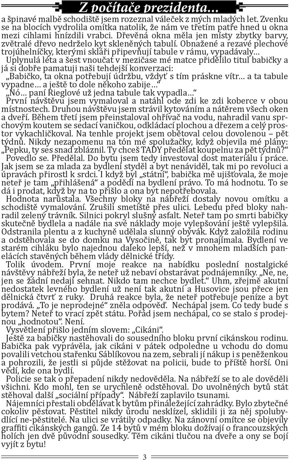 Obnažené a rezavé plechové trojúhelníčky, kterými skláři připevňují tabule v rámu, vypadávaly Uplynulá léta a šest vnoučat v mezičase mé matce přidělilo titul babičky a já si dobře pamatuji naši