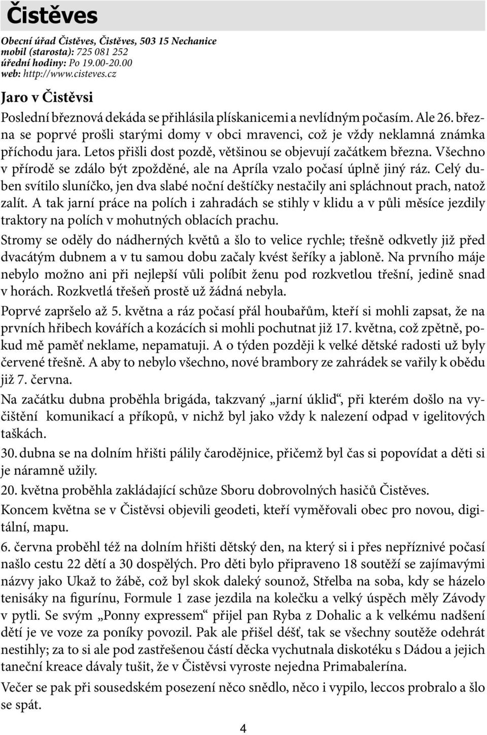 Letos přišli dost pozdě, většinou se objevují začátkem března. Všechno v přírodě se zdálo být zpožděné, ale na Apríla vzalo počasí úplně jiný ráz.