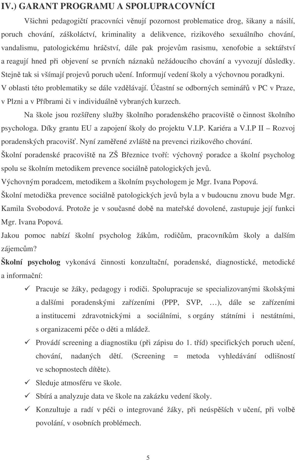 Stejn tak si všímají projev poruch uení. Informují vedení školy a výchovnou poradkyni. V oblasti této problematiky se dále vzdlávají.