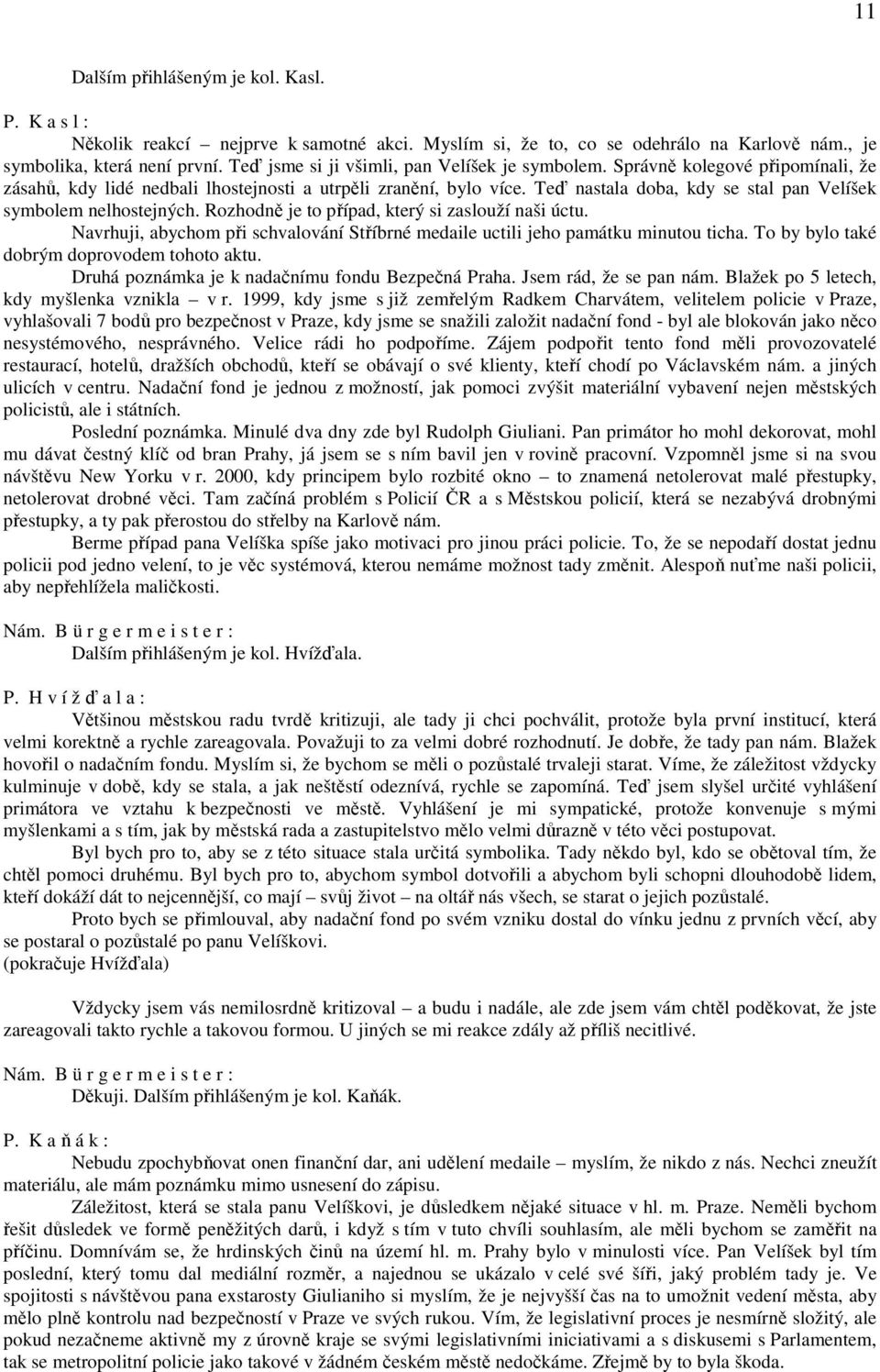 Teď nastala doba, kdy se stal pan Velíšek symbolem nelhostejných. Rozhodně je to případ, který si zaslouží naši úctu.