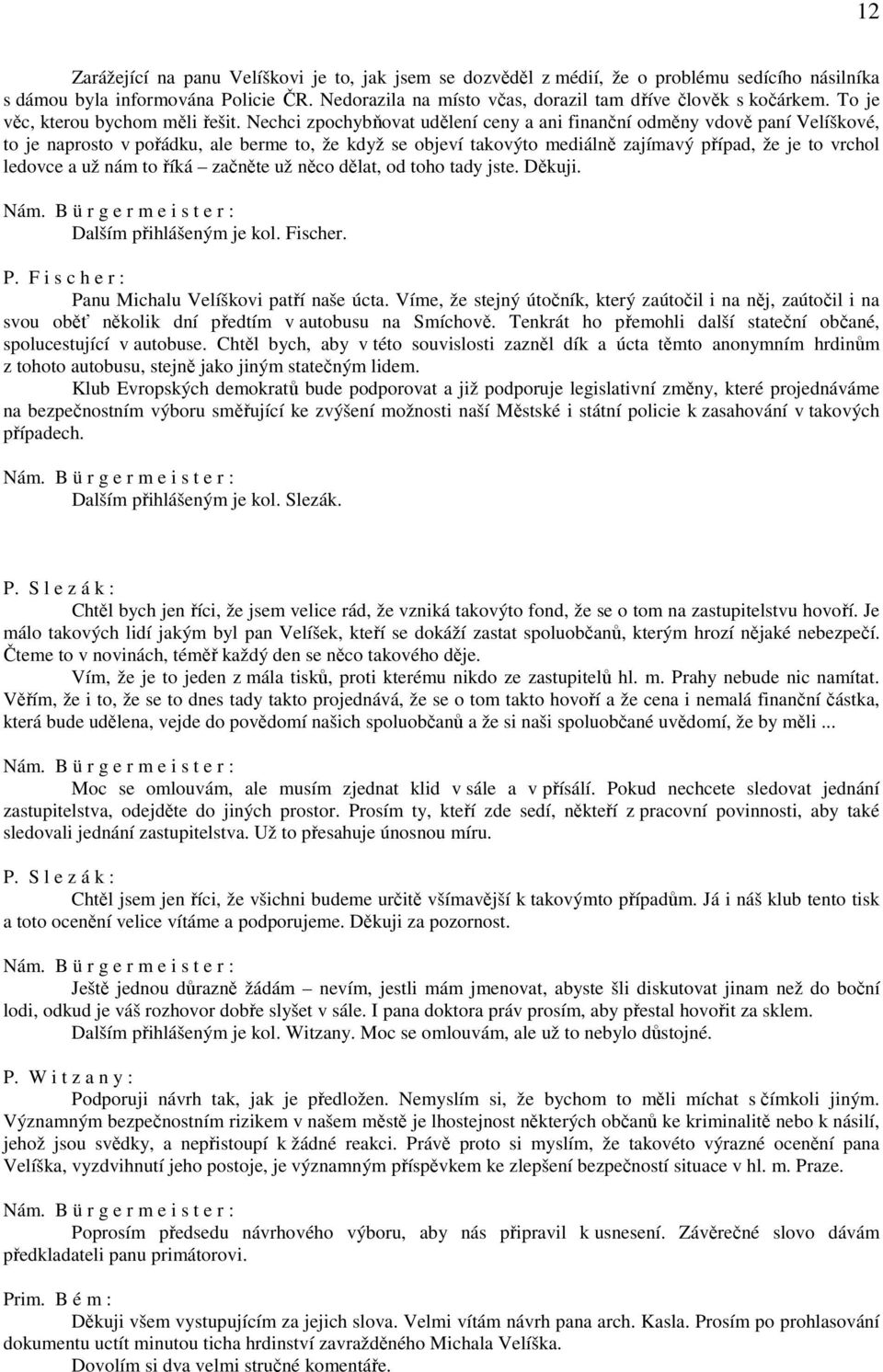 Nechci zpochybňovat udělení ceny a ani finanční odměny vdově paní Velíškové, to je naprosto v pořádku, ale berme to, že když se objeví takovýto mediálně zajímavý případ, že je to vrchol ledovce a už