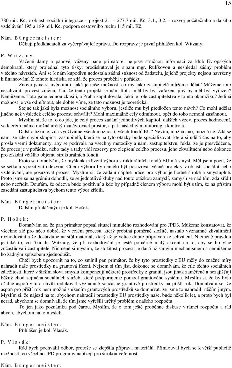 W i t z a n y : Vážené dámy a pánové, vážený pane primátore, nejprve stručnou informaci za klub Evropských demokratů, který projednal tyto tisky, prodiskutoval je s paní mgr.