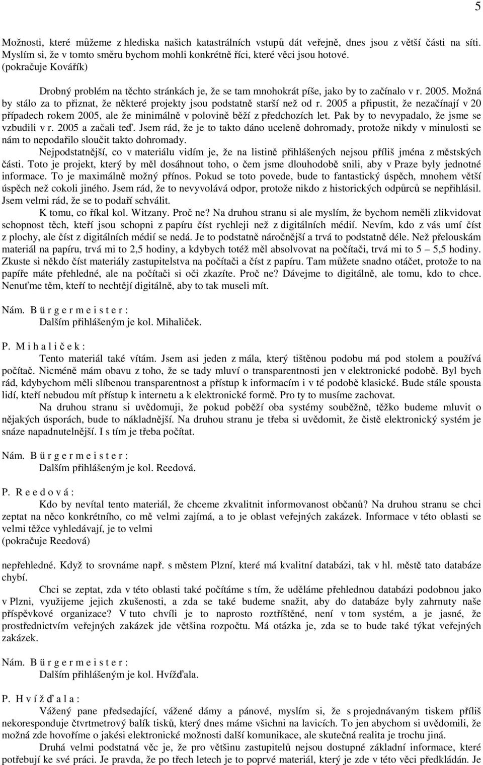 2005 a připustit, že nezačínají v 20 případech rokem 2005, ale že minimálně v polovině běží z předchozích let. Pak by to nevypadalo, že jsme se vzbudili v r. 2005 a začali teď.