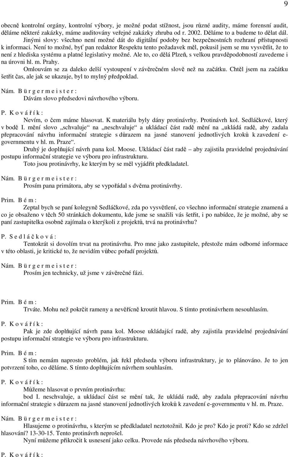 Není to možné, byť pan redaktor Respektu tento požadavek měl, pokusil jsem se mu vysvětlit, že to není z hlediska systému a platné legislativy možné.