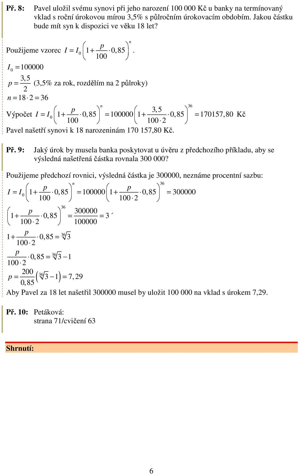 I 0 = 100000,5 = (,5% za rok, rozdělím a ůlroky) = 18 = 6,5 Výočet I = I 0 1+ 0,85 = 100000 1+ 0,85 = 170157,80 100 100 Pavel ašetří syovi k 18 arozeiám 170 157,80. 6 Př.