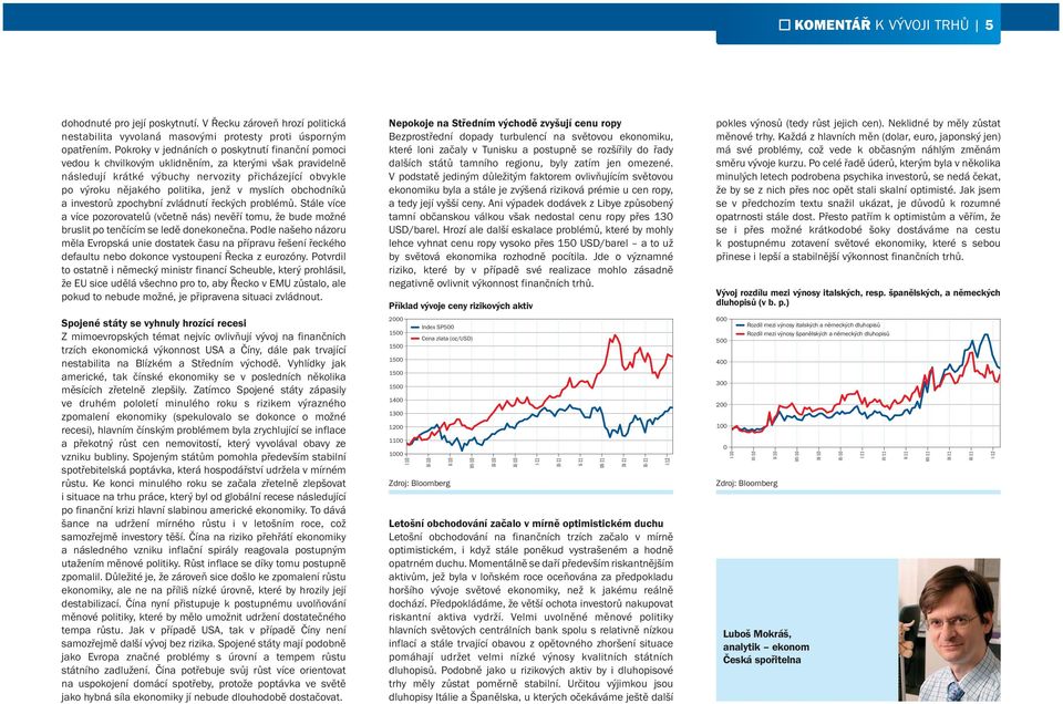 myslích obchodníků a investorů zpochybní zvládnutí řeckých problémů. Stále více a více pozorovatelů (včetně nás) nevěří tomu, že bude možné bruslit po tenčícím se ledě donekonečna.