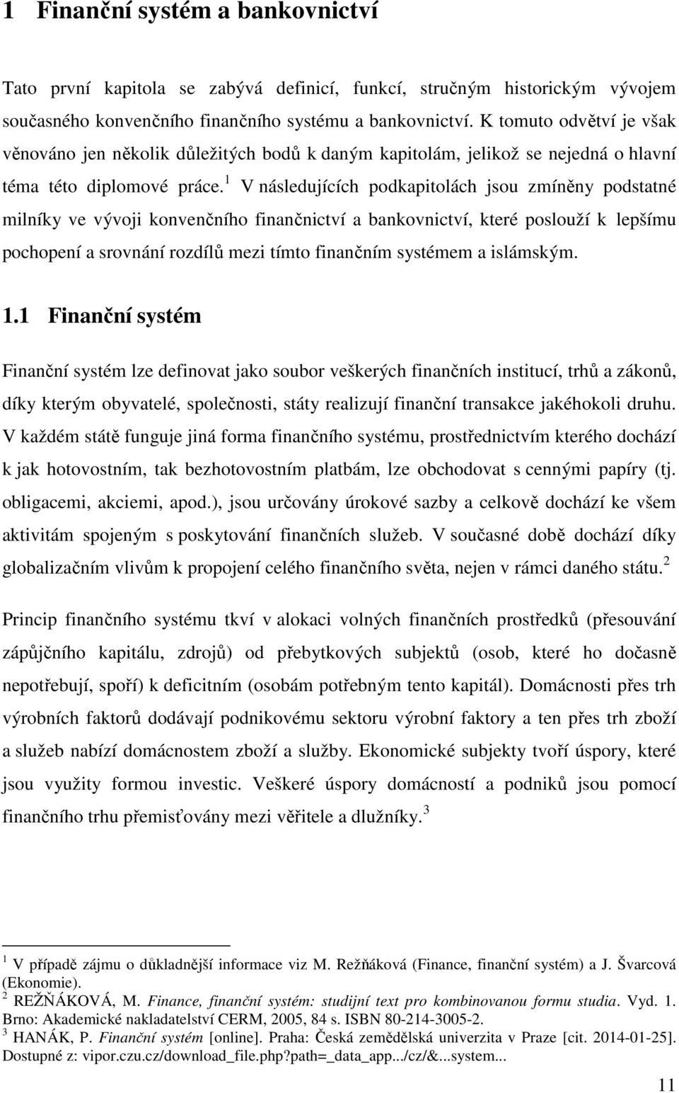 1 V následujících podkapitolách jsou zmíněny podstatné milníky ve vývoji konvenčního finančnictví a bankovnictví, které poslouží k lepšímu pochopení a srovnání rozdílů mezi tímto finančním systémem a