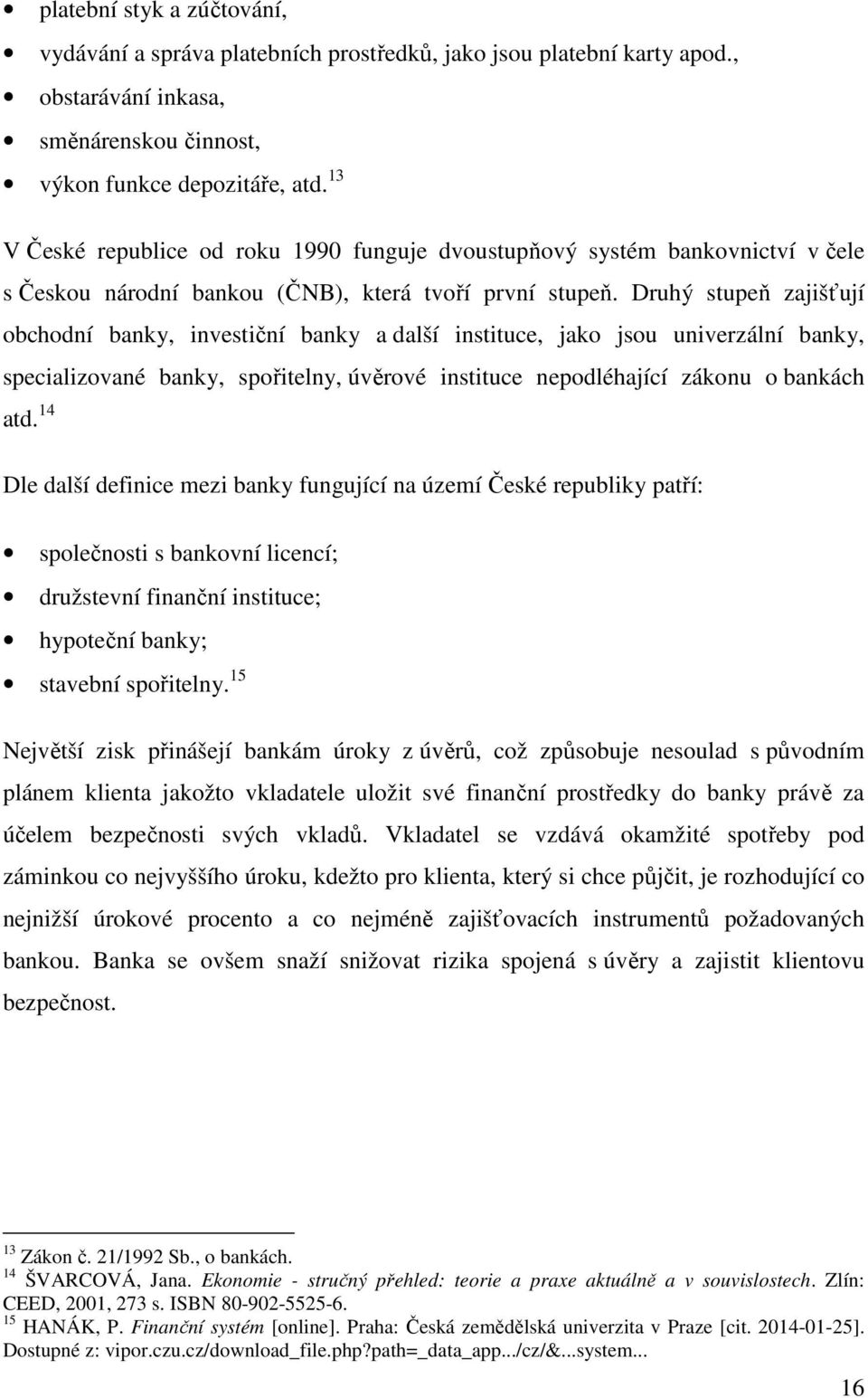 Druhý stupeň zajišťují obchodní banky, investiční banky a další instituce, jako jsou univerzální banky, specializované banky, spořitelny, úvěrové instituce nepodléhající zákonu o bankách atd.